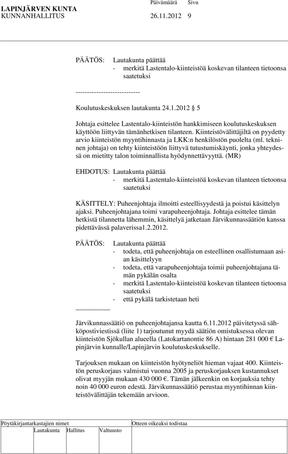 tekninen johtaja) on tehty kiinteistöön liittyvä tutustumiskäynti, jonka yhteydessä on mietitty talon toiminnallista hyödynnettävyyttä.