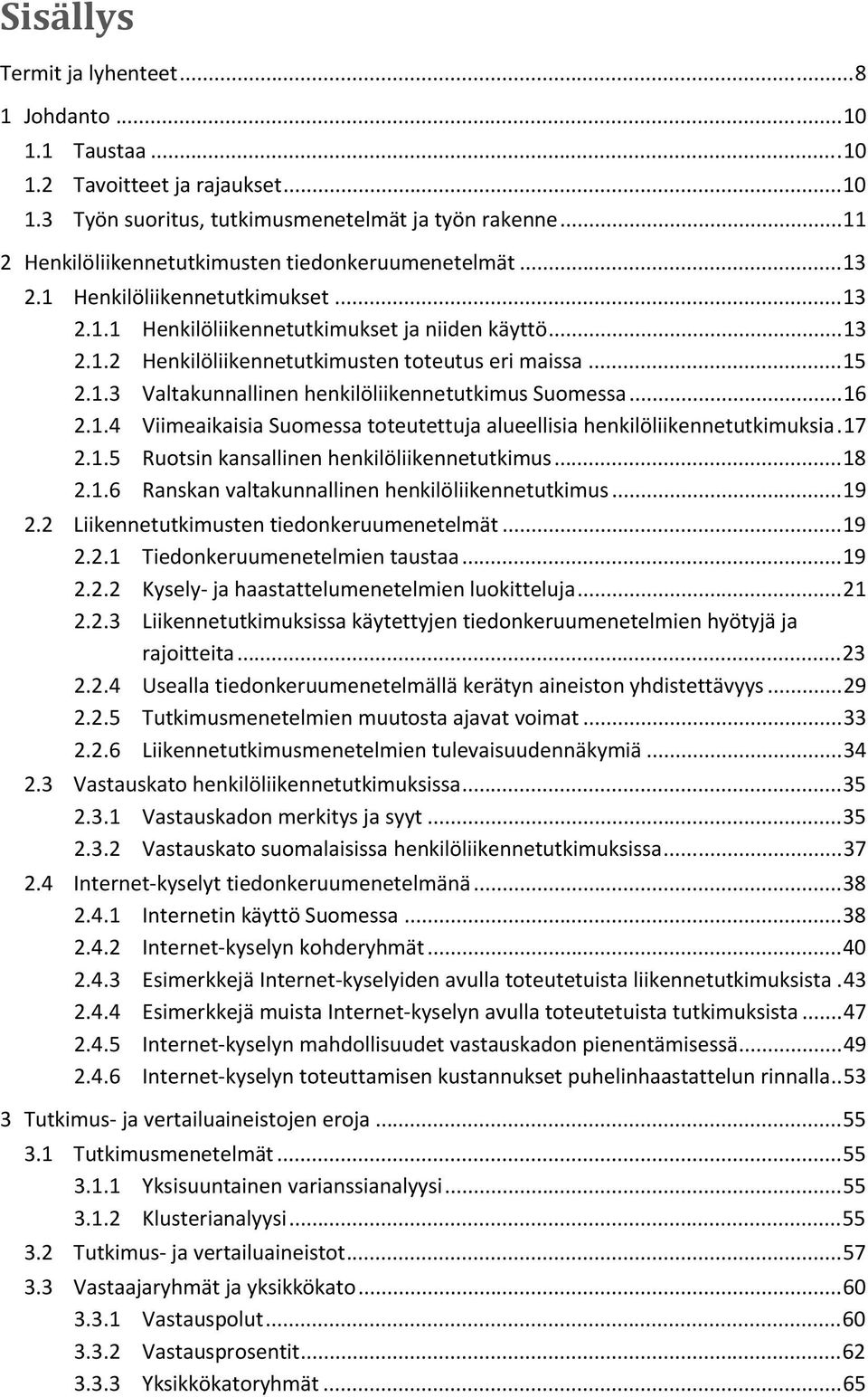 .. 15 2.1.3 Valtakunnallinen henkilöliikennetutkimus Suomessa... 16 2.1.4 Viimeaikaisia Suomessa toteutettuja alueellisia henkilöliikennetutkimuksia. 17 2.1.5 Ruotsin kansallinen henkilöliikennetutkimus.