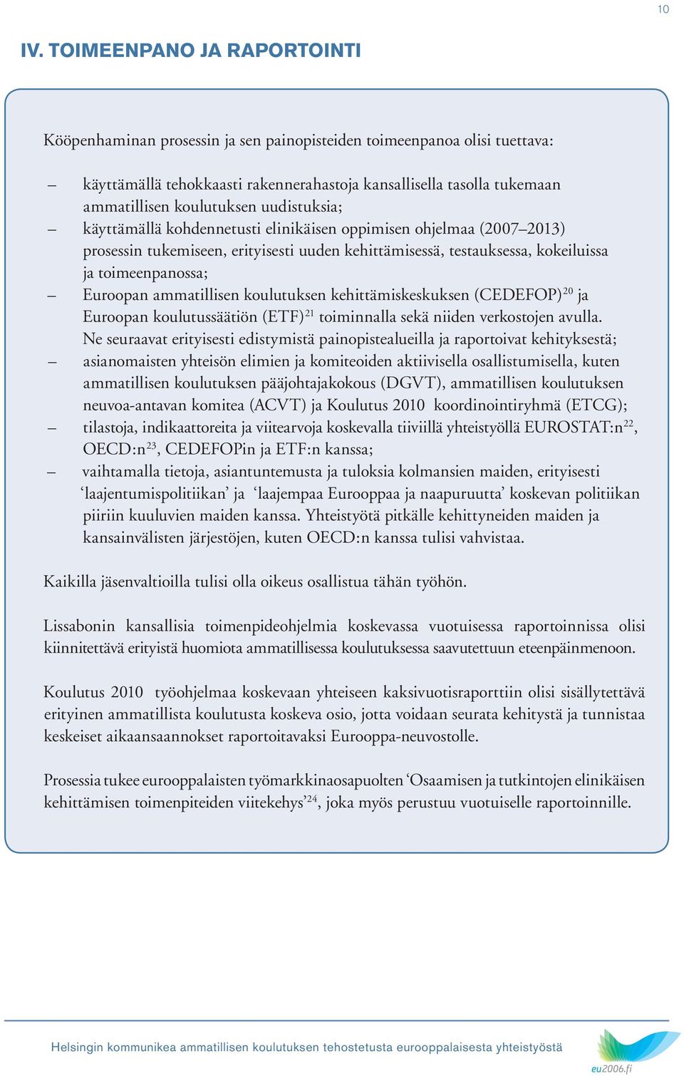 uudistuksia; käyttämällä kohdennetusti elinikäisen oppimisen ohjelmaa (20072013) prosessin tukemiseen, erityisesti uuden kehittämisessä, testauksessa, kokeiluissa ja toimeenpanossa; Euroopan