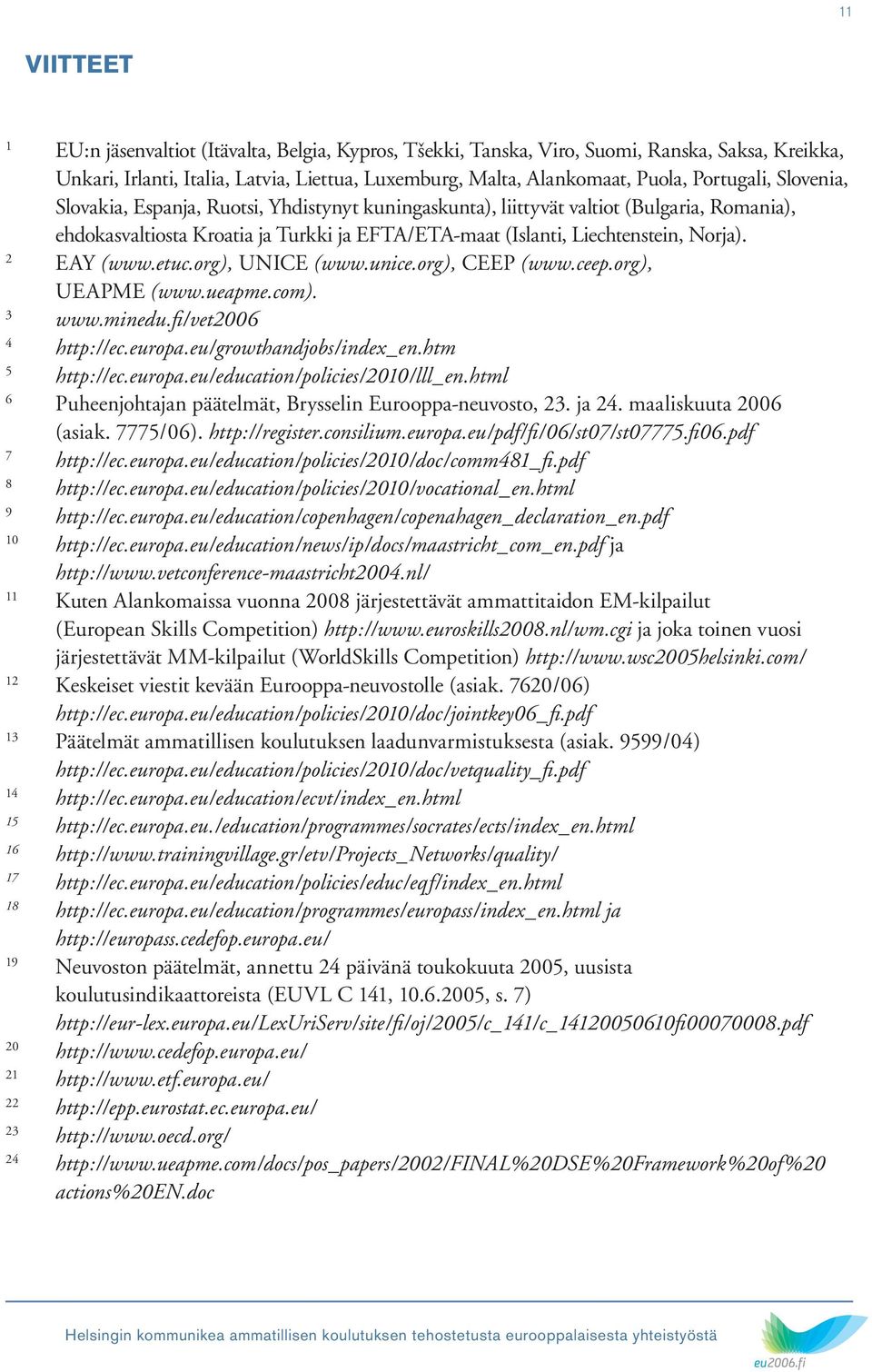 2 EAY (www.etuc.org), UNICE (www.unice.org), CEEP (www.ceep.org), UEAPME (www.ueapme.com). 3 www.minedu.fi/vet2006 4 http://ec.europa.eu/growthandjobs/index_en.htm 5 http://ec.europa.eu/education/policies/2010/lll_en.