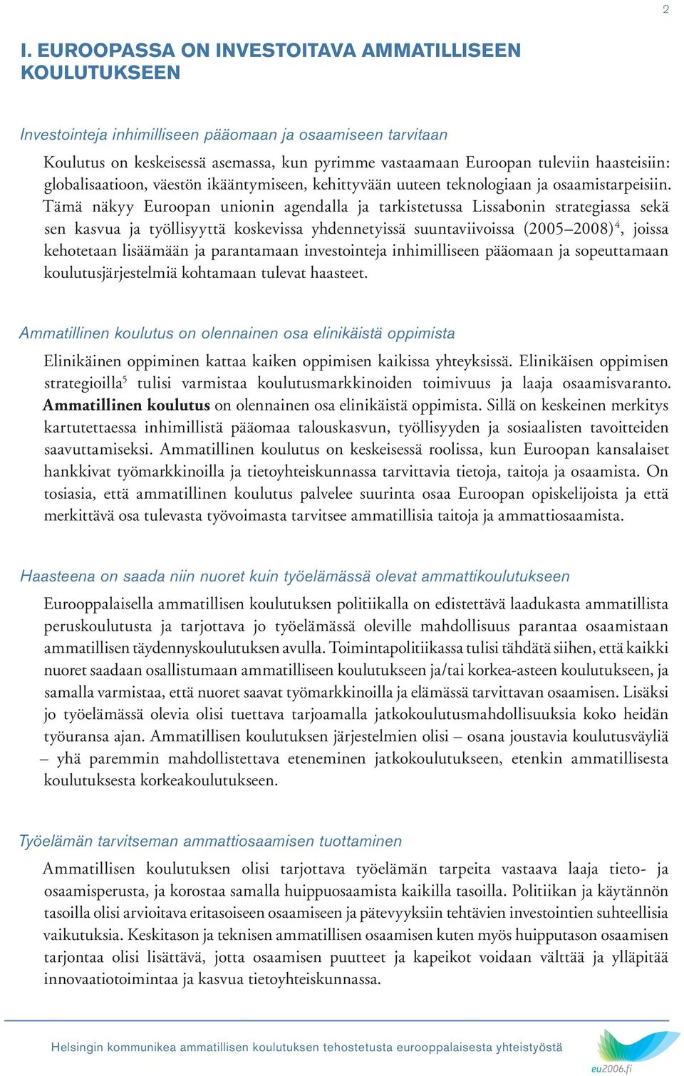 Tämä näkyy Euroopan unionin agendalla ja tarkistetussa Lissabonin strategiassa sekä sen kasvua ja työllisyyttä koskevissa yhdennetyissä suuntaviivoissa (20052008) 4, joissa kehotetaan lisäämään ja