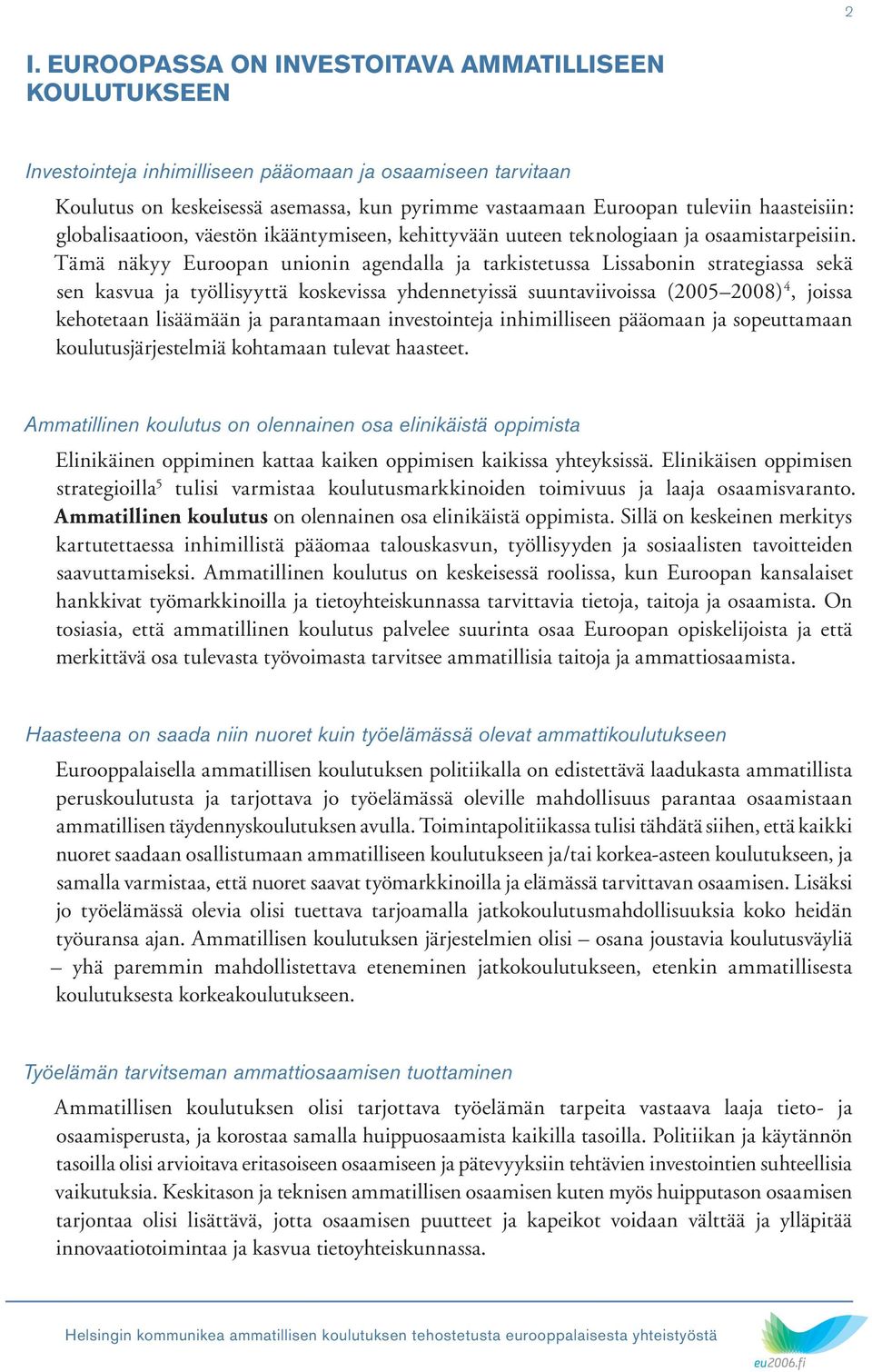 Tämä näkyy Euroopan unionin agendalla ja tarkistetussa Lissabonin strategiassa sekä sen kasvua ja työllisyyttä koskevissa yhdennetyissä suuntaviivoissa (20052008) 4, joissa kehotetaan lisäämään ja