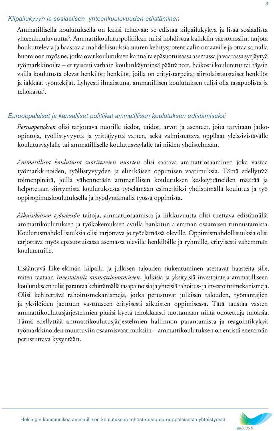 koulutuksen kannalta epäsuotuisassa asemassa ja vaarassa syrjäytyä työmarkkinoilta erityisesti varhain koulunkäyntinsä päättäneet, heikosti koulutetut tai täysin vailla koulutusta olevat henkilöt;