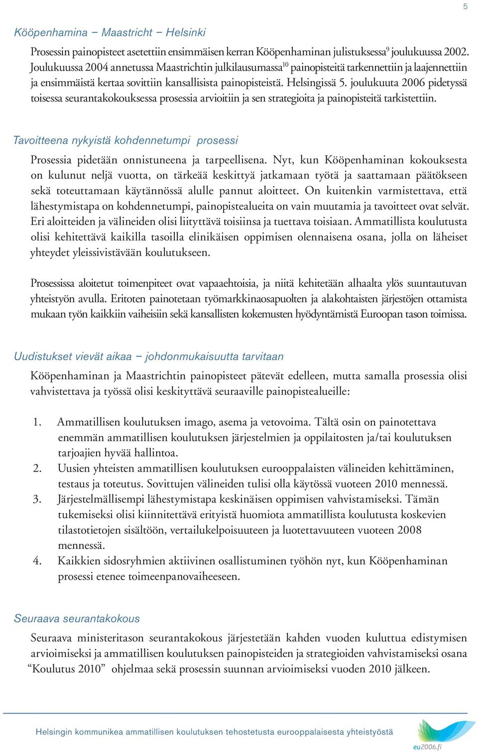 joulukuuta 2006 pidetyssä toisessa seurantakokouksessa prosessia arvioitiin ja sen strategioita ja painopisteitä tarkistettiin.