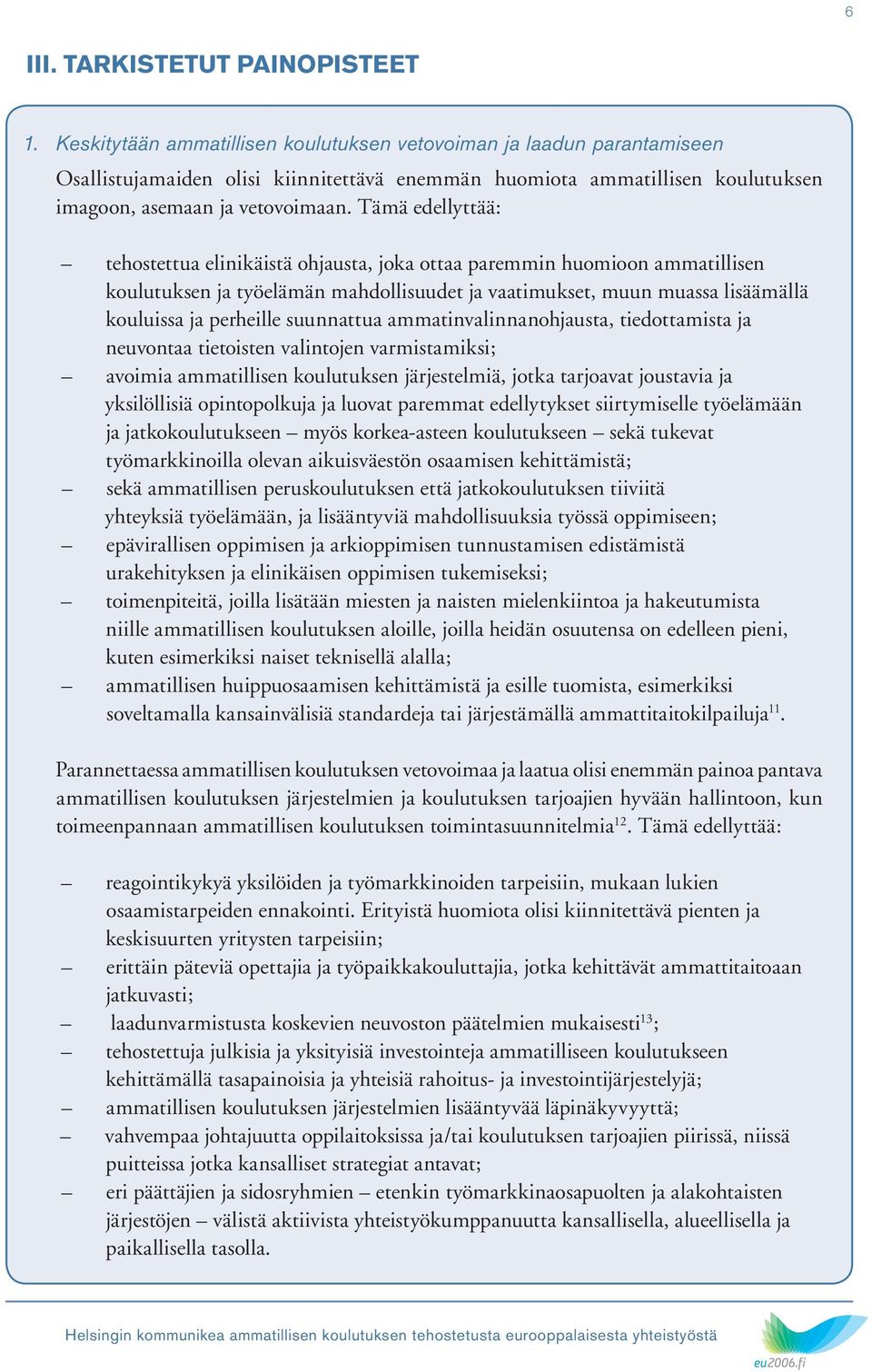 Tämä edellyttää: tehostettua elinikäistä ohjausta, joka ottaa paremmin huomioon ammatillisen koulutuksen ja työelämän mahdollisuudet ja vaatimukset, muun muassa lisäämällä kouluissa ja perheille