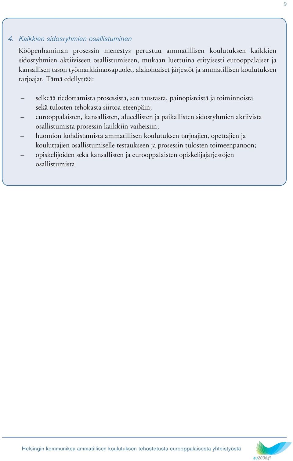 Tämä edellyttää: selkeää tiedottamista prosessista, sen taustasta, painopisteistä ja toiminnoista sekä tulosten tehokasta siirtoa eteenpäin; eurooppalaisten, kansallisten, alueellisten ja