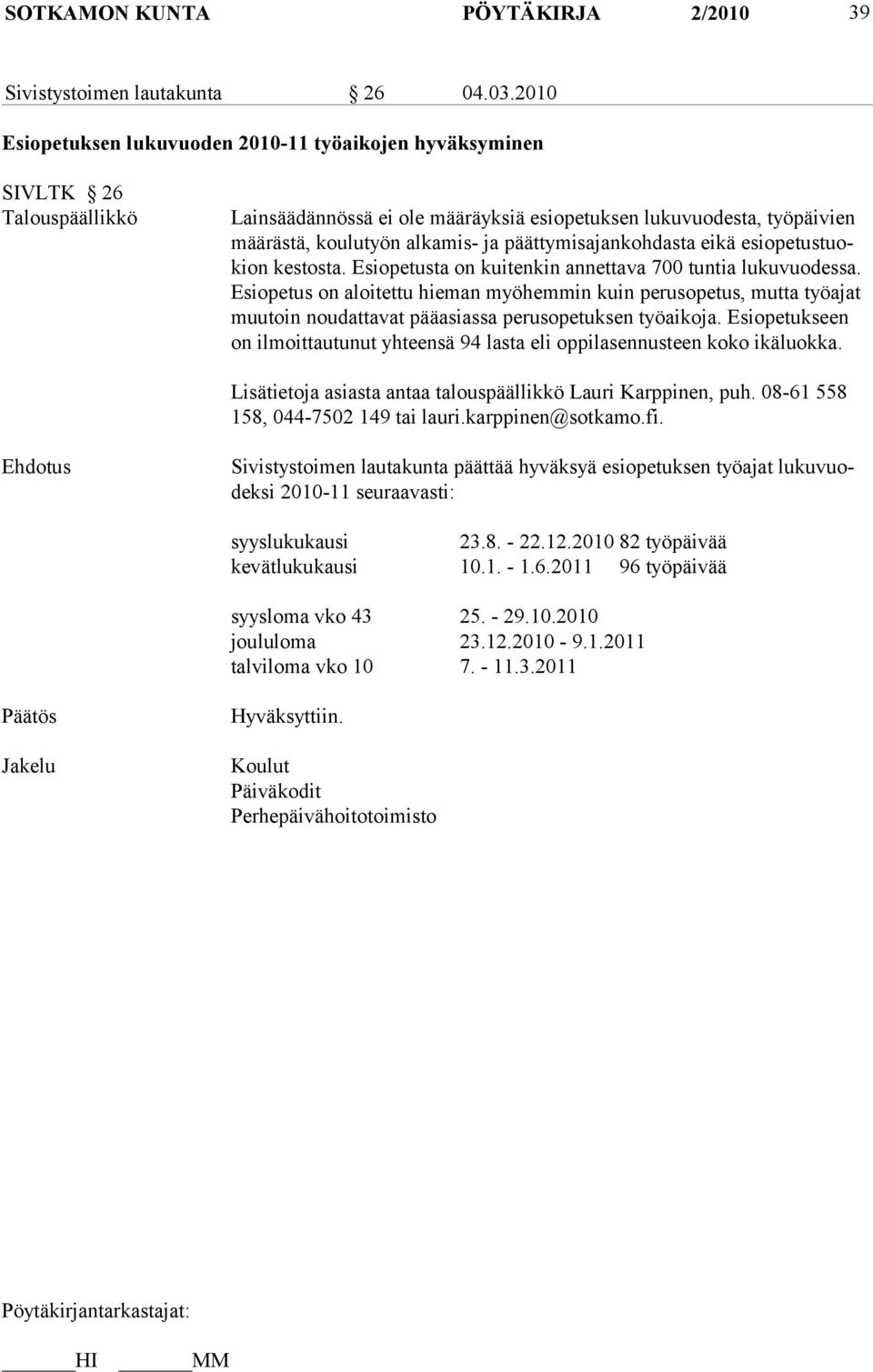 päättymisajankohdasta eikä esiopetustuokion kestosta. Esiopetusta on kuitenkin annettava 700 tuntia lukuvuodessa.