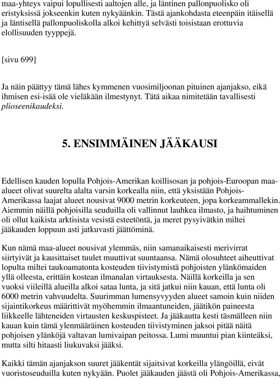 [sivu 699] Ja näin päättyy tämä lähes kymmenen vuosimiljoonan pituinen ajanjakso, eikä ihmisen esi-isää ole vieläkään ilmestynyt. Tätä aikaa nimitetään tavallisesti plioseenikaudeksi. 5.