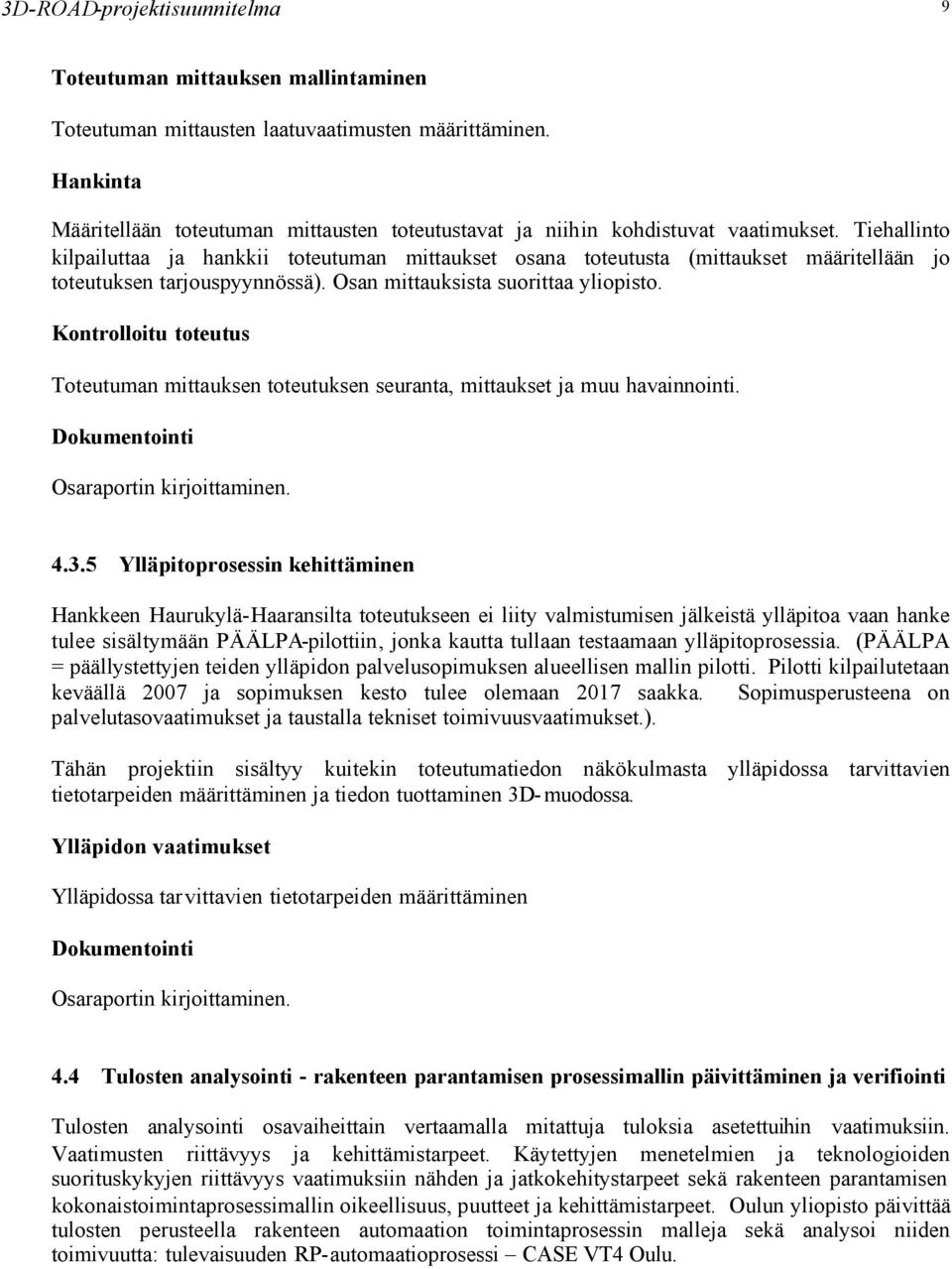Tiehallinto kilpailuttaa ja hankkii toteutuman mittaukset osana toteutusta (mittaukset määritellään jo toteutuksen tarjouspyynnössä). Osan mittauksista suorittaa yliopisto.