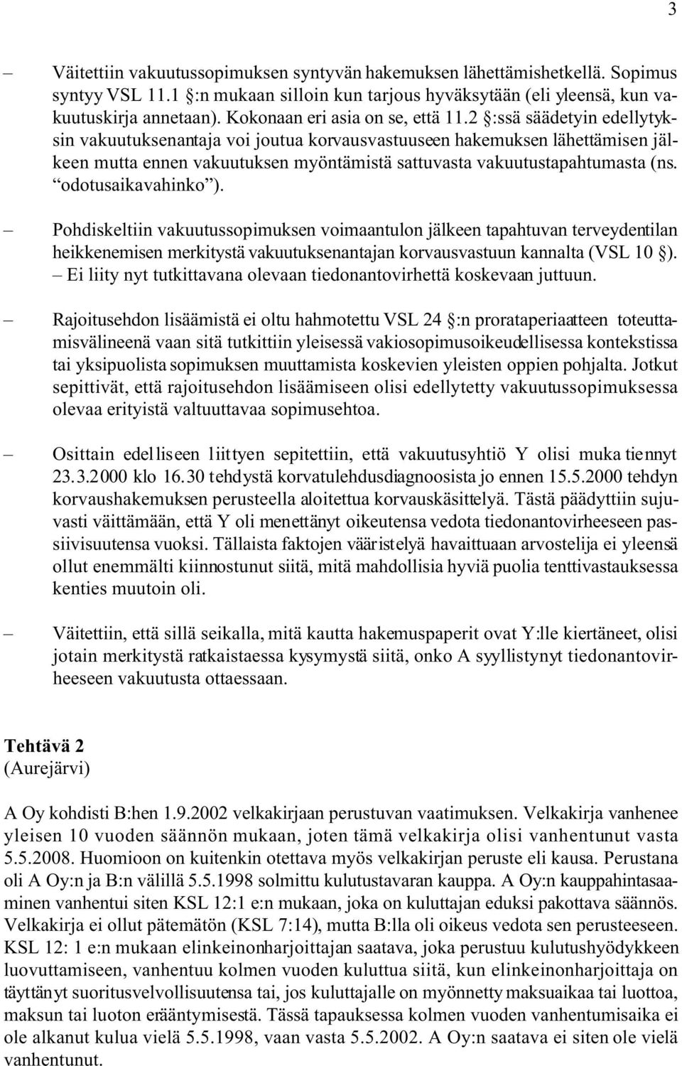 2 :ssä säädetyin edellytyksin vakuutuksenantaja voi joutua korvausvastuuseen hakemuksen lähettämisen jälkeen mutta ennen vakuutuksen myöntämistä sattuvasta vakuutustapahtumasta (ns.