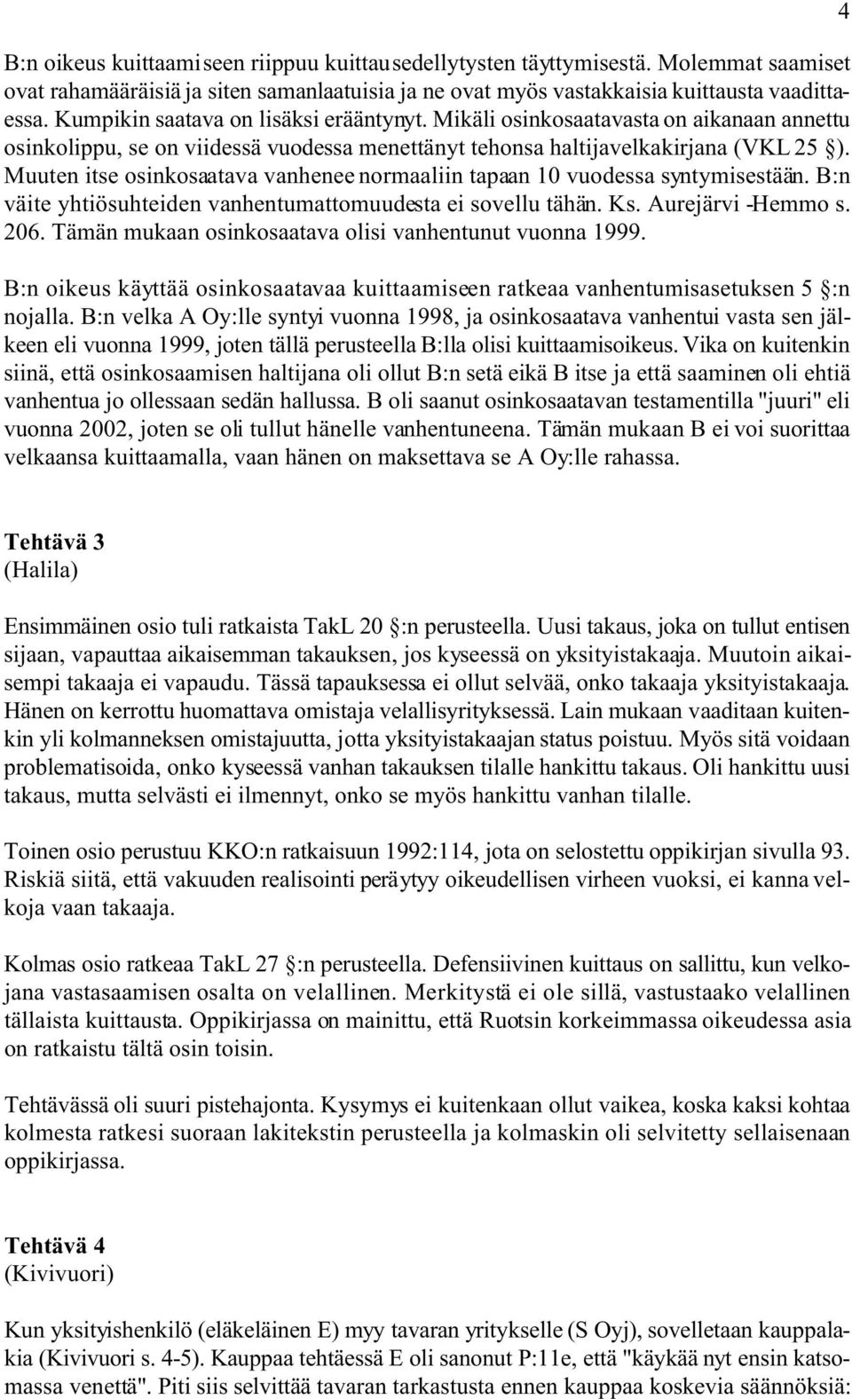 Muuten itse osinkosaatava vanhenee normaaliin tapaan 10 vuodessa syntymisestään. B:n väite yhtiösuhteiden vanhentumattomuudesta ei sovellu tähän. Ks. Aurejärvi -Hemmo s. 206.