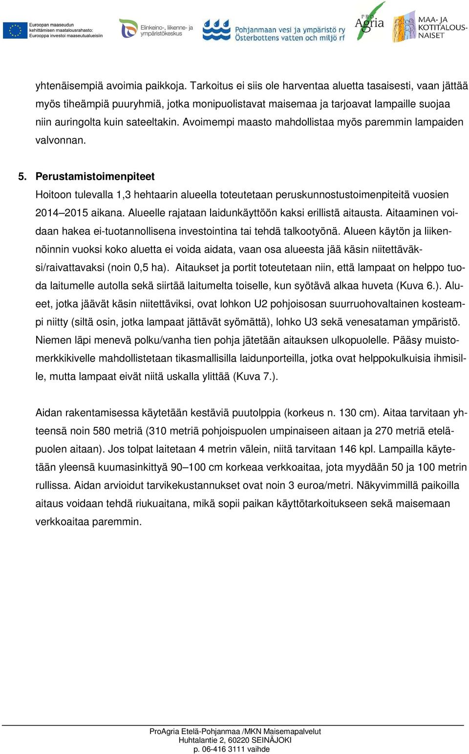 Avoimempi maasto mahdollistaa myös paremmin lampaiden valvonnan. 5. Perustamistoimenpiteet Hoitoon tulevalla 1,3 hehtaarin alueella toteutetaan peruskunnostustoimenpiteitä vuosien 2014 2015 aikana.