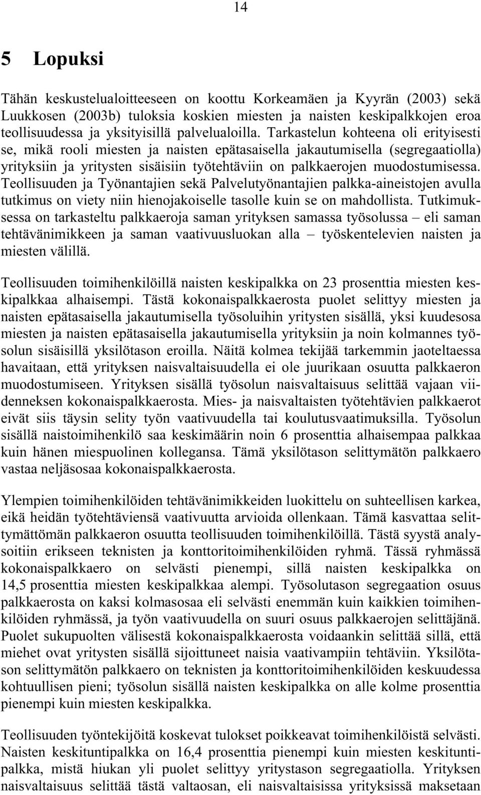 Tarkastelun kohteena oli erityisesti se, mikä rooli miesten ja naisten epätasaisella jakautumisella (segregaatiolla) yrityksiin ja yritysten sisäisiin työtehtäviin on palkkaerojen muodostumisessa.