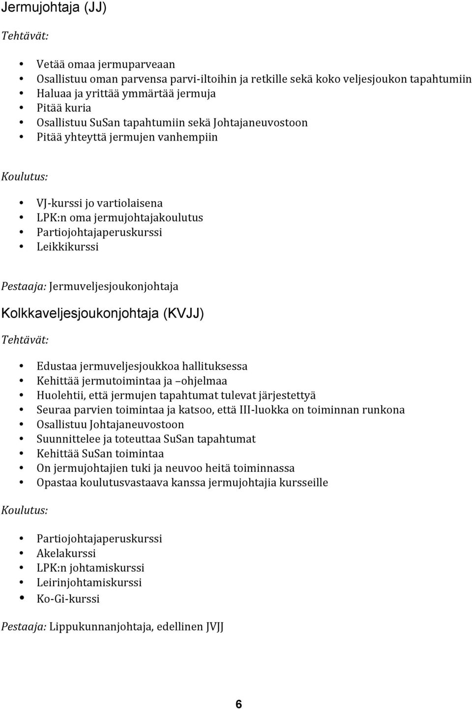 Kolkkaveljesjoukonjohtaja (KVJJ) Edustaa jermuveljesjoukkoa hallituksessa Kehittää jermutoimintaa ja ohjelmaa Huolehtii, että jermujen tapahtumat tulevat järjestettyä Seuraa parvien toimintaa ja