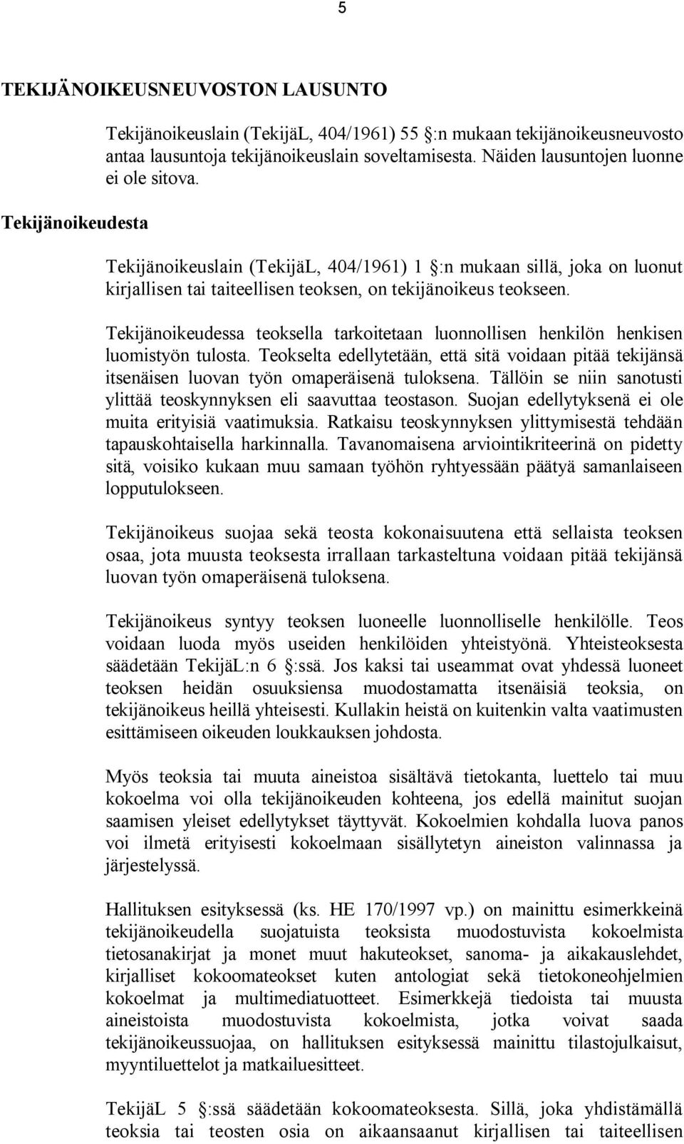 Tekijänoikeudessa teoksella tarkoitetaan luonnollisen henkilön henkisen luomistyön tulosta. Teokselta edellytetään, että sitä voidaan pitää tekijänsä itsenäisen luovan työn omaperäisenä tuloksena.