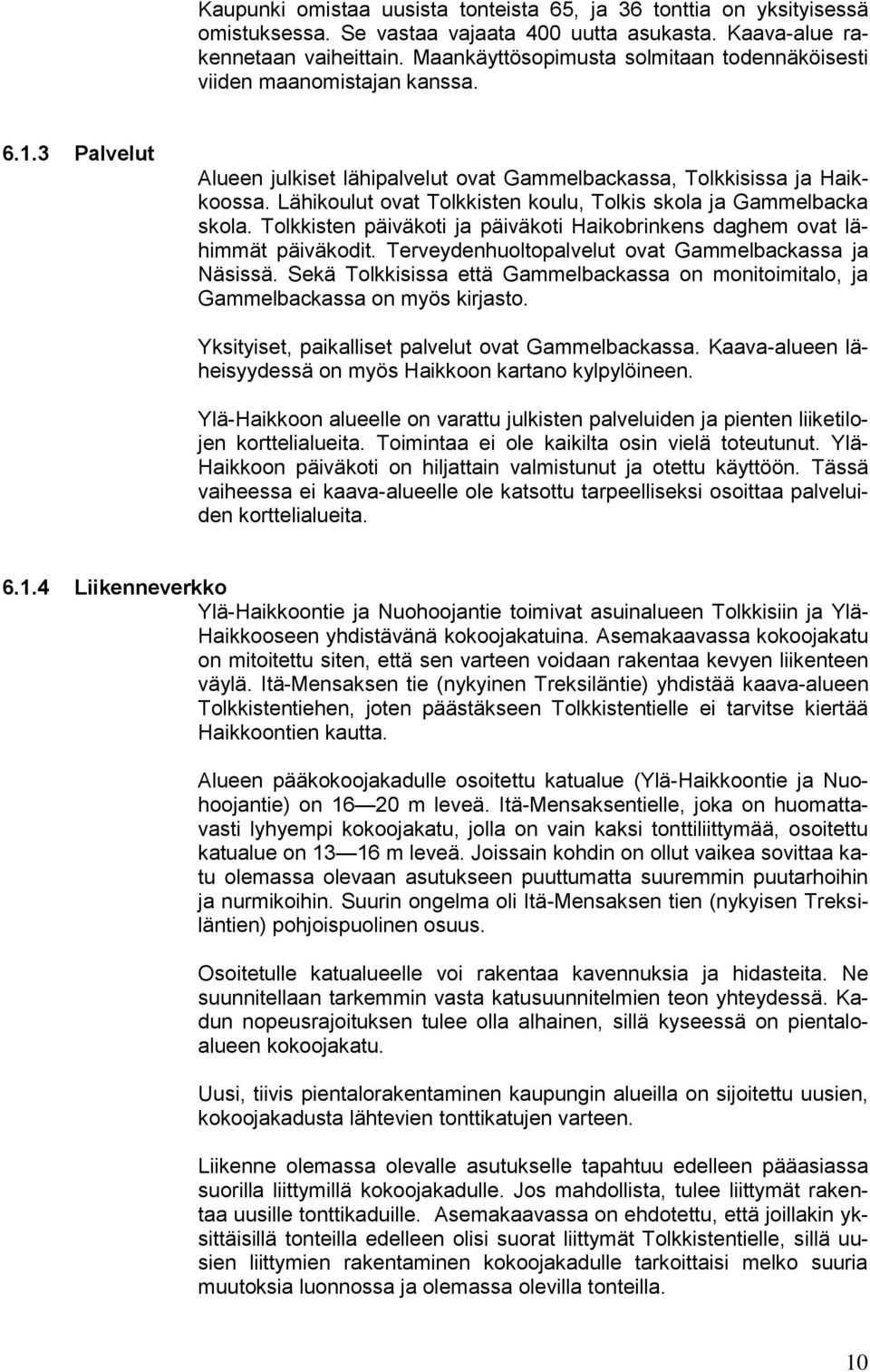 Lähikoulut ovat Tolkkisten koulu, Tolkis skola ja Gammelbacka skola. Tolkkisten päiväkoti ja päiväkoti Haikobrinkens daghem ovat lähimmät päiväkodit.