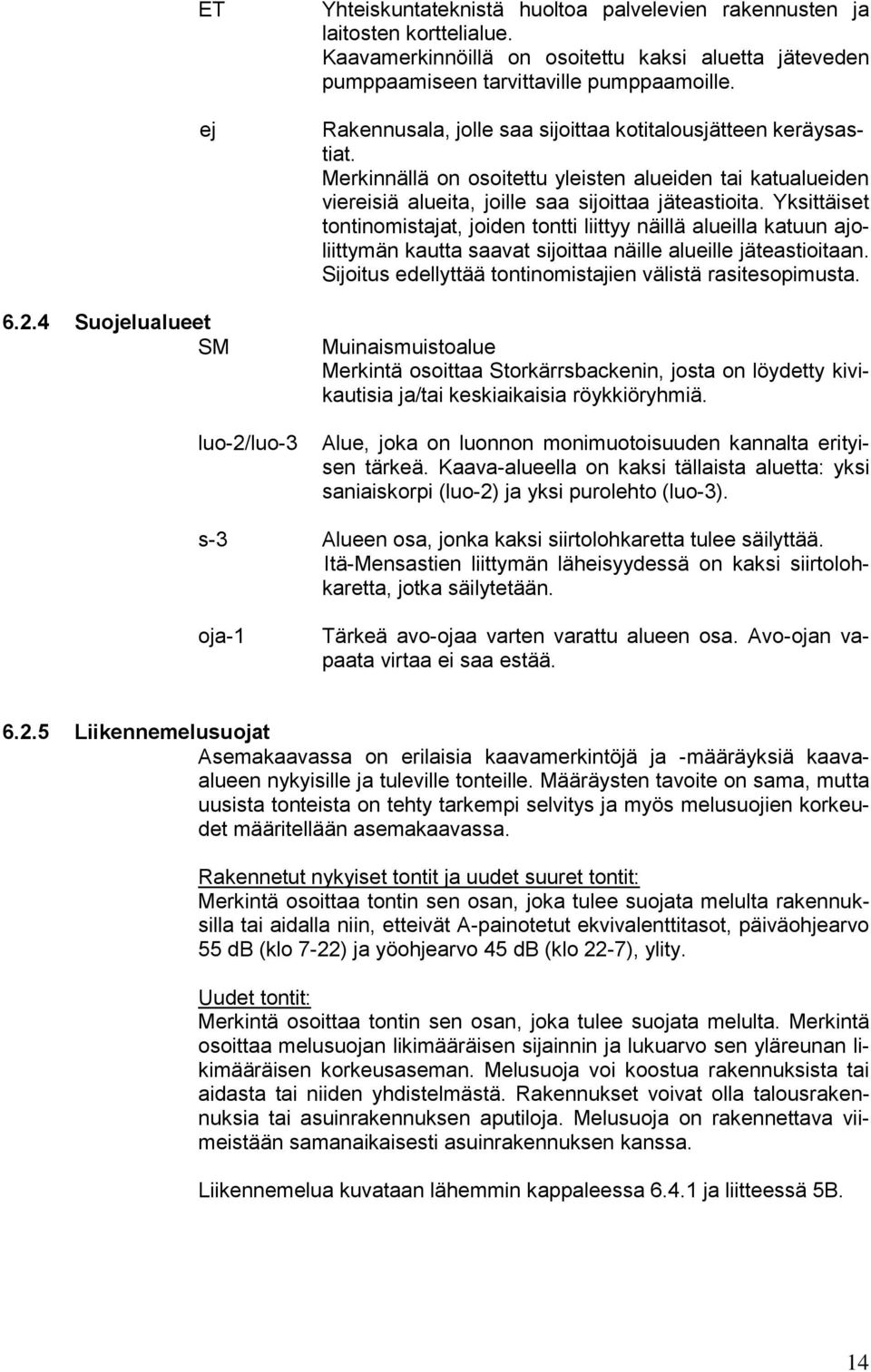 Merkinnällä on osoitettu yleisten alueiden tai katualueiden viereisiä alueita, joille saa sijoittaa jäteastioita.
