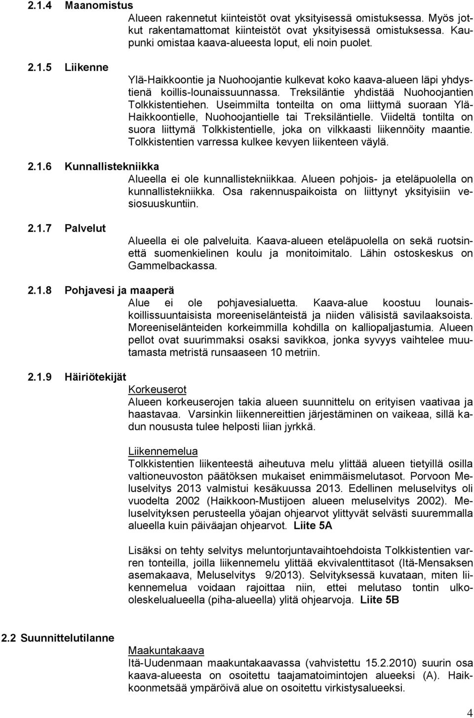 Treksiläntie yhdistää Nuohoojantien Tolkkistentiehen. Useimmilta tonteilta on oma liittymä suoraan Ylä- Haikkoontielle, Nuohoojantielle tai Treksiläntielle.