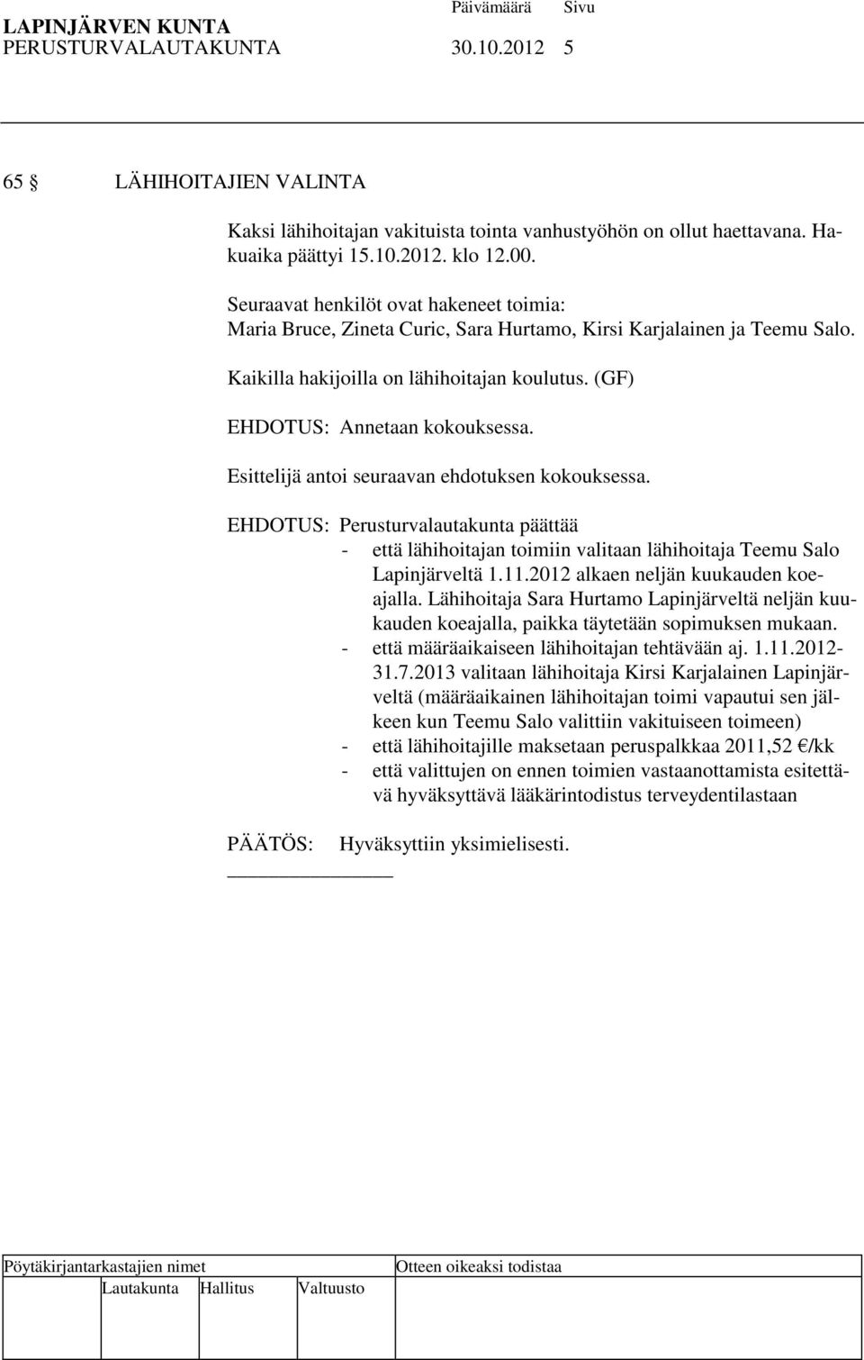 Esittelijä antoi seuraavan ehdotuksen kokouksessa. EHDOTUS: Perusturvalautakunta päättää - että lähihoitajan toimiin valitaan lähihoitaja Teemu Salo Lapinjärveltä 1.11.
