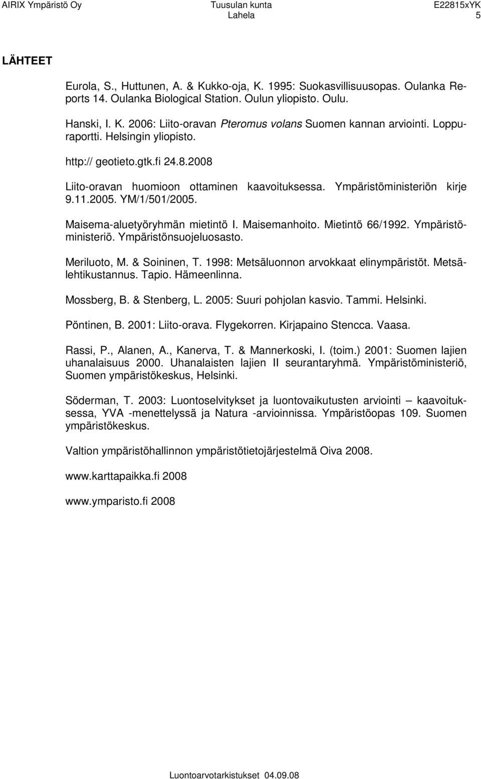 Maisema-aluetyöryhmän mietintö I. Maisemanhoito. Mietintö 66/1992. Ympäristöministeriö. Ympäristönsuojeluosasto. Meriluoto, M. & Soininen, T. 1998: Metsäluonnon arvokkaat elinympäristöt.
