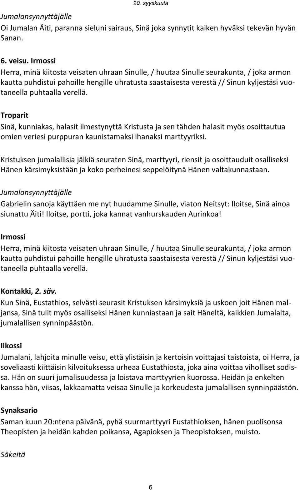 puhtaalla verellä. Sinä, kunniakas, halasit ilmestynyttä Kristusta ja sen tähden halasit myös osoittautua omien veriesi purppuran kaunistamaksi ihanaksi marttyyriksi.