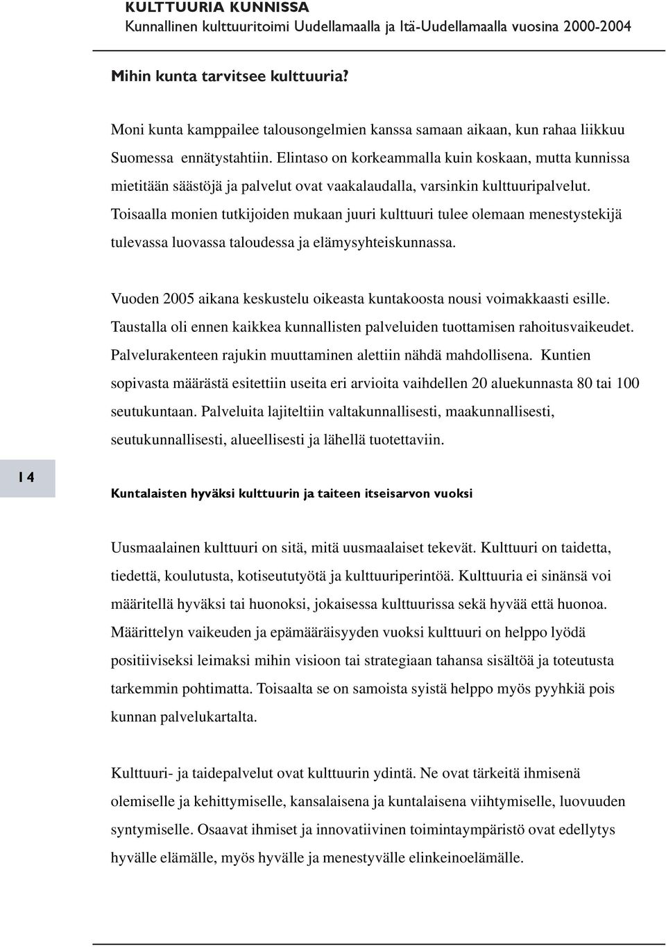 Toisaalla monien tutkijoiden mukaan juuri kulttuuri tulee olemaan menestystekijä tulevassa luovassa taloudessa ja elämysyhteiskunnassa.