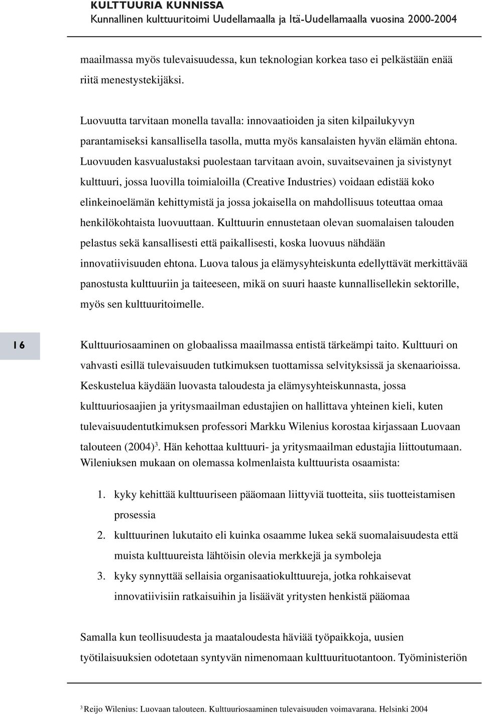 Luovuuden kasvualustaksi puolestaan tarvitaan avoin, suvaitsevainen ja sivistynyt kulttuuri, jossa luovilla toimialoilla (Creative Industries) voidaan edistää koko elinkeinoelämän kehittymistä ja