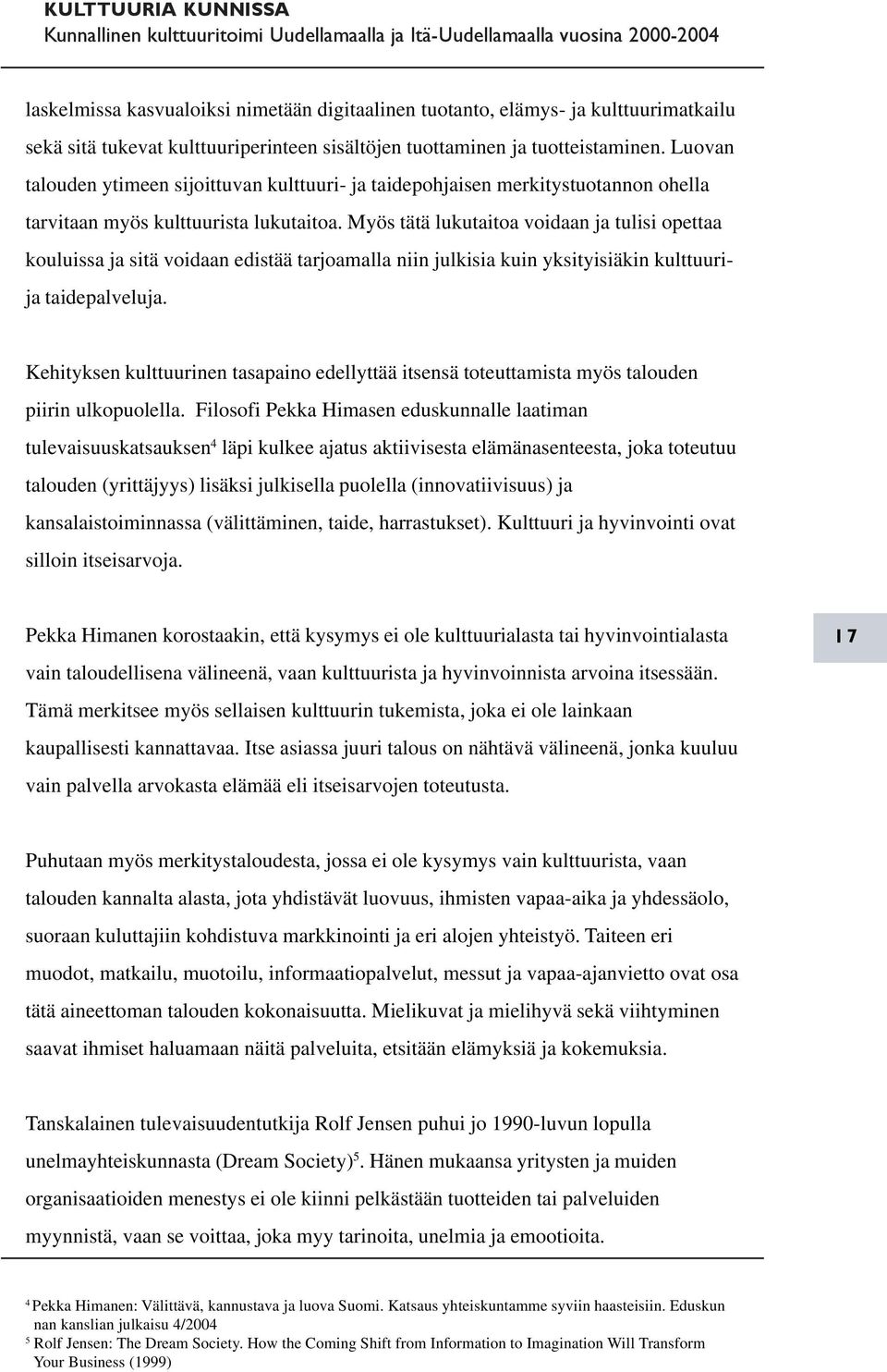 Myös tätä lukutaitoa voidaan ja tulisi opettaa kouluissa ja sitä voidaan edistää tarjoamalla niin julkisia kuin yksityisiäkin kulttuurija taidepalveluja.