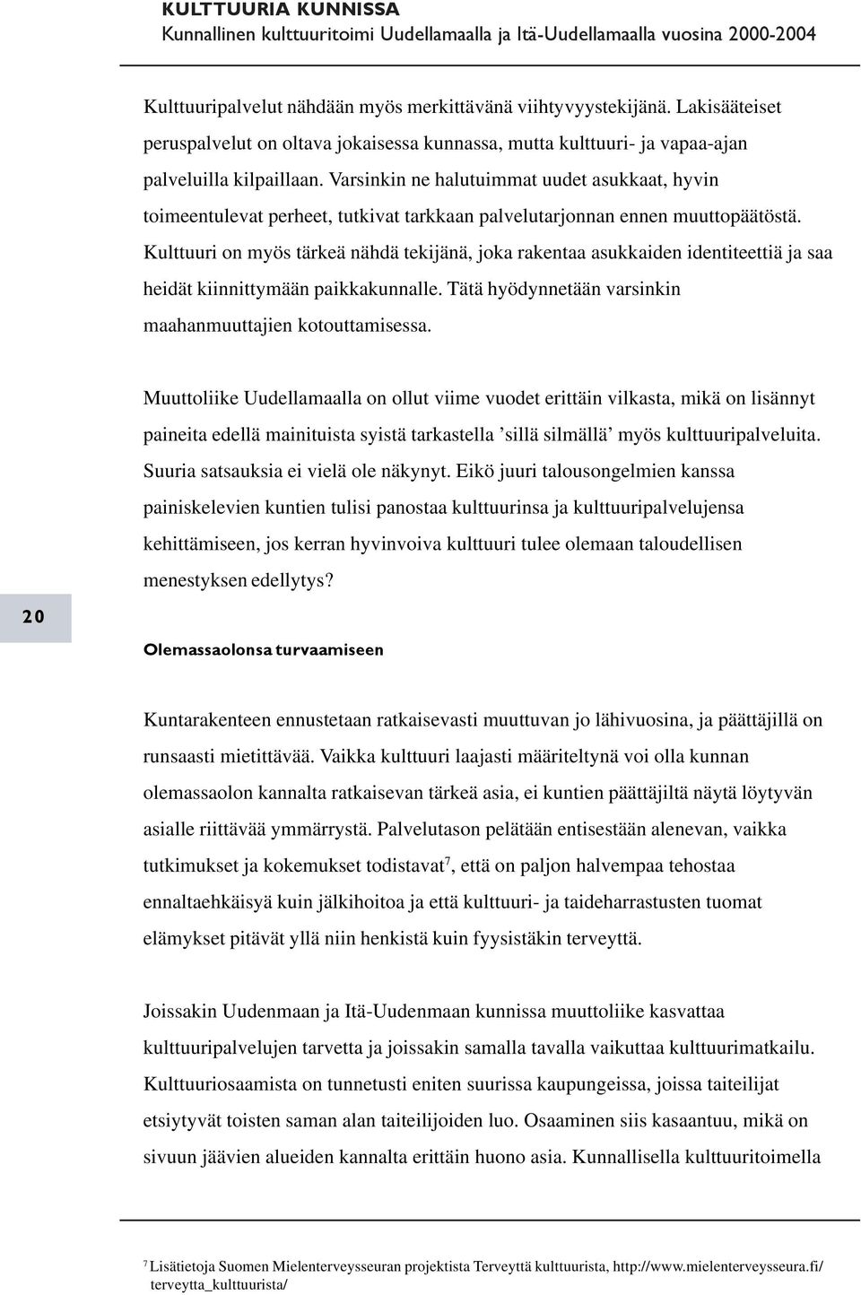 Kulttuuri on myös tärkeä nähdä tekijänä, joka rakentaa asukkaiden identiteettiä ja saa heidät kiinnittymään paikkakunnalle. Tätä hyödynnetään varsinkin maahanmuuttajien kotouttamisessa.