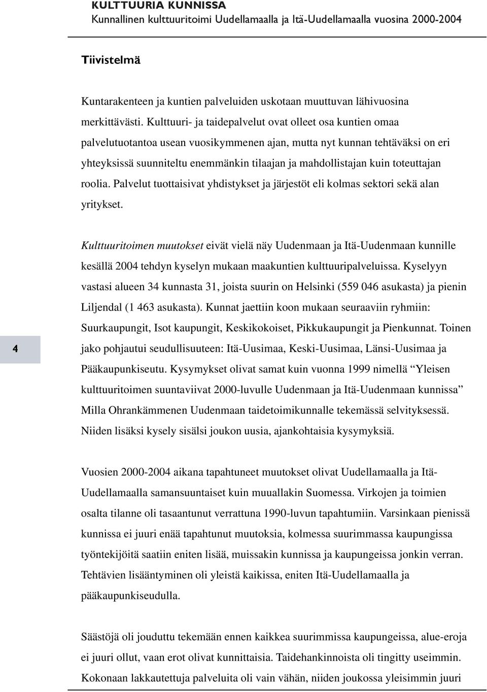 kuin toteuttajan roolia. Palvelut tuottaisivat yhdistykset ja järjestöt eli kolmas sektori sekä alan yritykset.