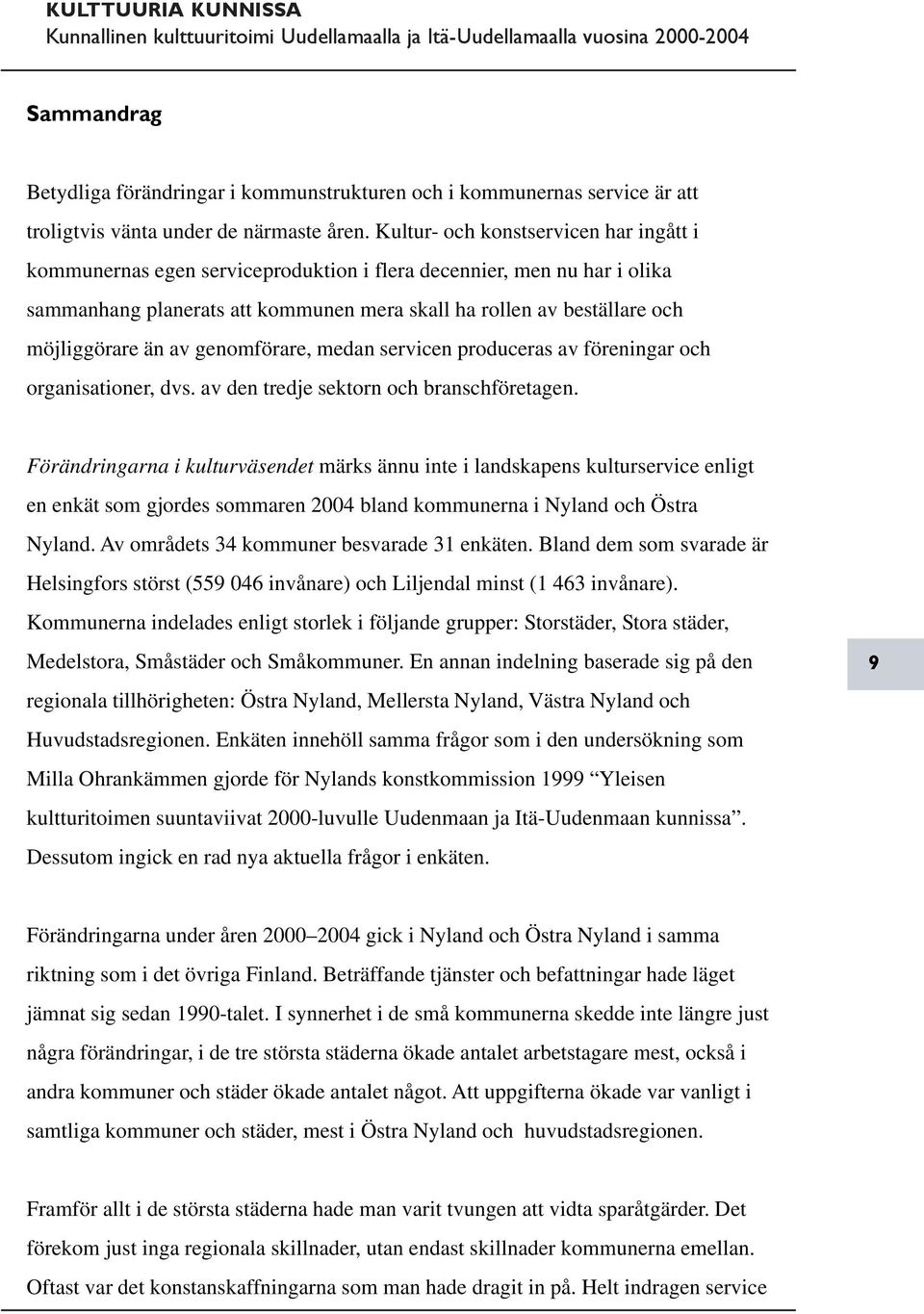 än av genomförare, medan servicen produceras av föreningar och organisationer, dvs. av den tredje sektorn och branschföretagen.