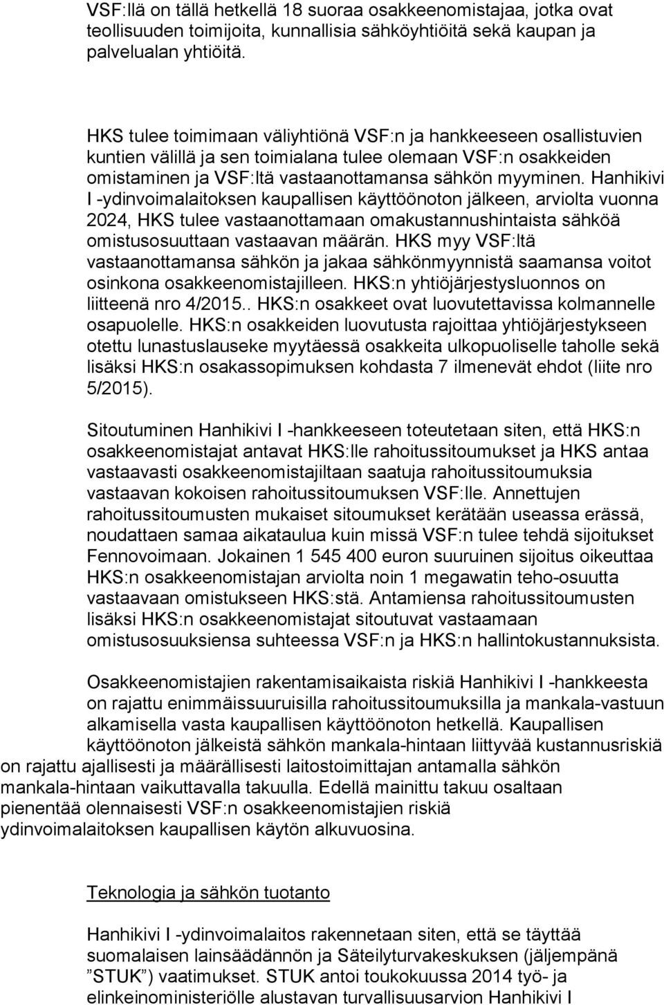 Hanhikivi I -ydinvoimalaitoksen kaupallisen käyttöönoton jälkeen, arviolta vuonna 2024, HKS tulee vastaanottamaan omakustannushintaista sähköä omistusosuuttaan vastaavan määrän.