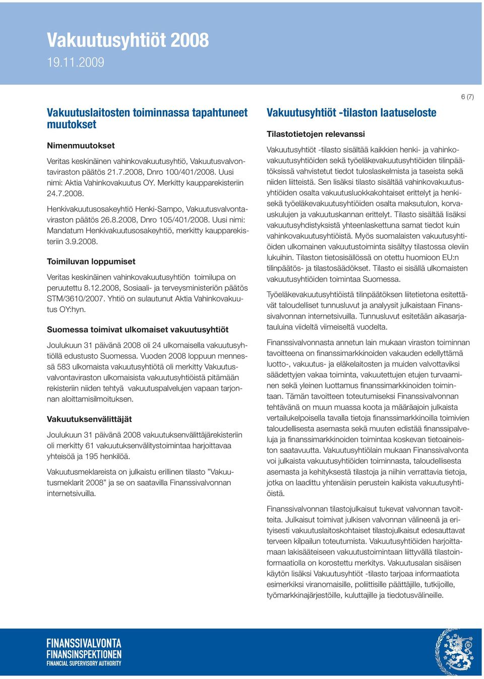 Uusi nimi: Mandatum Henkivakuutusosakeyhtiö, merkitty kaupparekisteriin 3.9.2008. Toimiluvan loppumiset Veritas keskinäinen vahinkovakuutusyhtiön toimilupa on peruutettu 8.12.