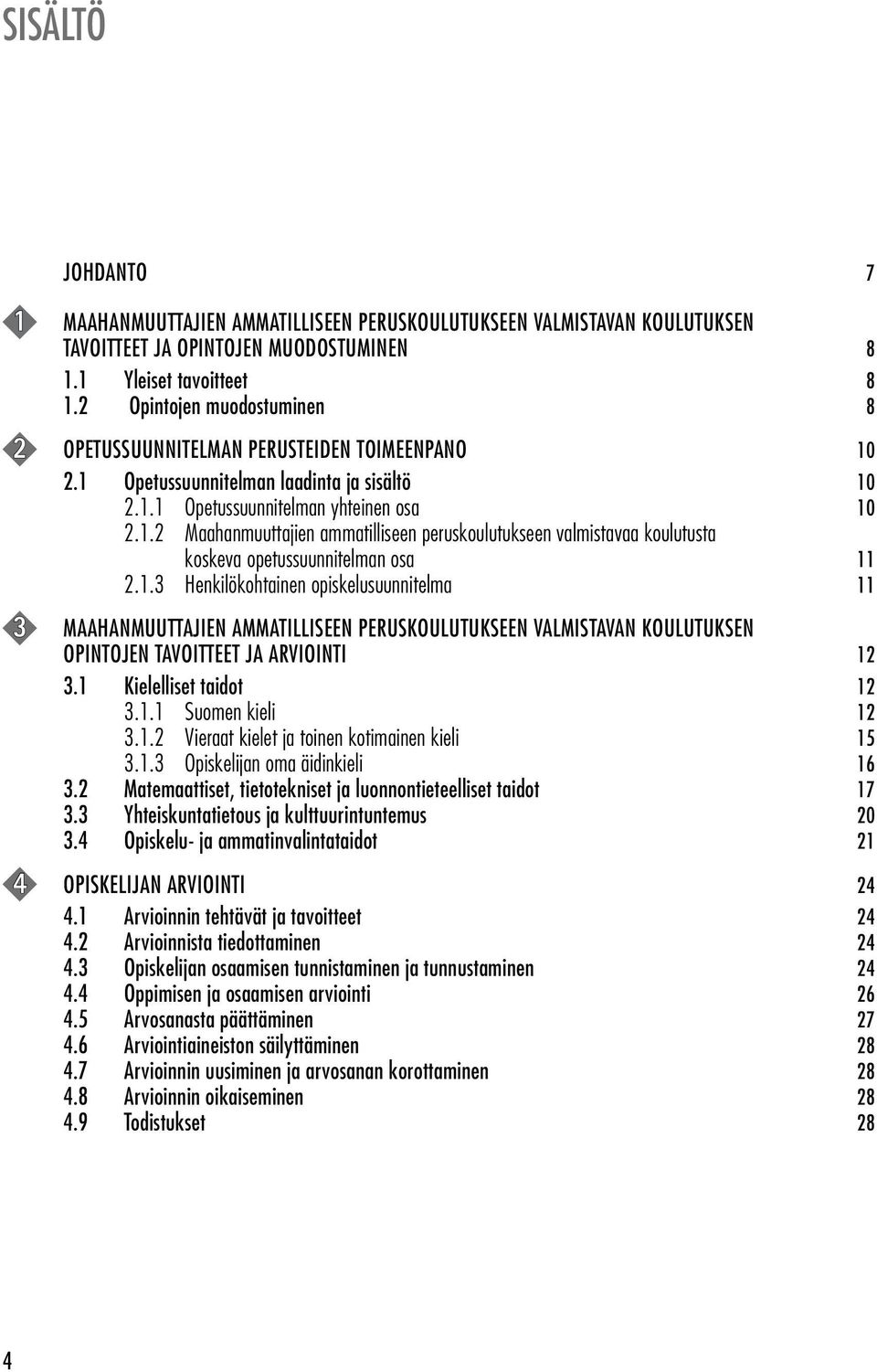 1.3 Henkilökohtainen opiskelusuunnitelma 11 3 MAAHANMUUTTAJIEN AMMATILLISEEN PERUSKOULUTUKSEEN VALMISTAVAN KOULUTUKSEN OPINTOJEN TAVOITTEET JA ARVIOINTI 12 3.1 Kielelliset taidot 12 3.1.1 Suomen kieli 12 3.