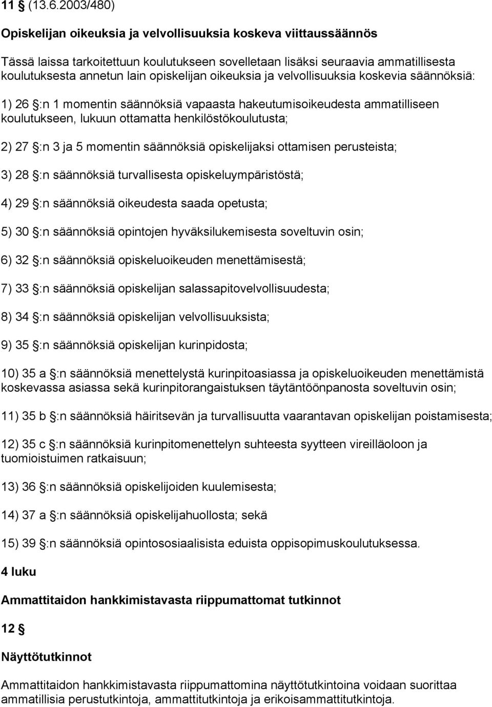 oikeuksia ja velvollisuuksia koskevia säännöksiä: 1) 26 :n 1 momentin säännöksiä vapaasta hakeutumisoikeudesta ammatilliseen koulutukseen, lukuun ottamatta henkilöstökoulutusta; 2) 27 :n 3 ja 5