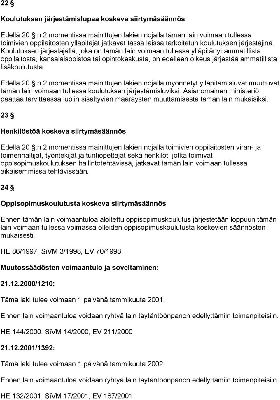 Koulutuksen järjestäjällä, joka on tämän lain voimaan tullessa ylläpitänyt ammatillista oppilaitosta, kansalaisopistoa tai opintokeskusta, on edelleen oikeus järjestää ammatillista lisäkoulutusta.