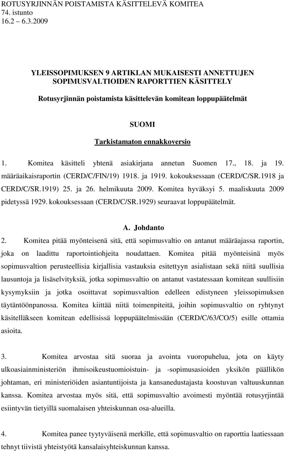 Komitea käsitteli yhtenä asiakirjana annetun Suomen 17., 18. ja 19. määräaikaisraportin (CERD/C/FIN/19) 1918. ja 1919. kokouksessaan (CERD/C/SR.1918 ja CERD/C/SR.1919) 25. ja 26. helmikuuta 2009.