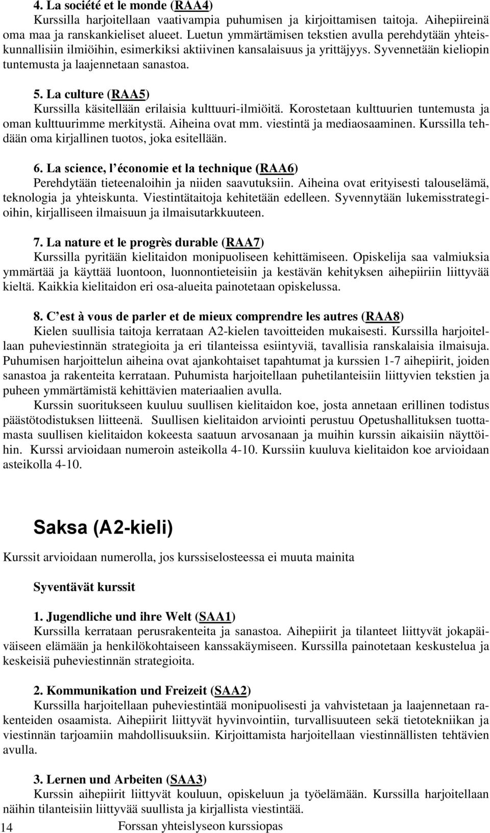 La culture (RAA5) Kurssilla käsitellään erilaisia kulttuuri-ilmiöitä. Korostetaan kulttuurien tuntemusta ja oman kulttuurimme merkitystä. Aiheina ovat mm. viestintä ja mediaosaaminen.