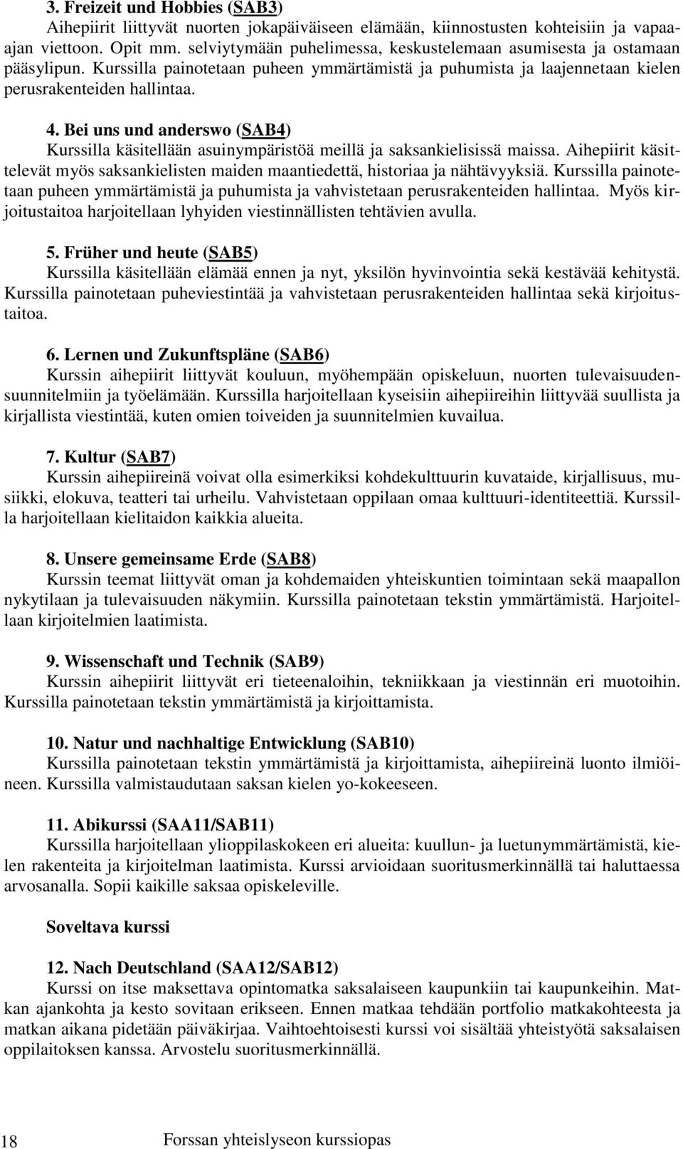 Bei uns und anderswo (SAB4) Kurssilla käsitellään asuinympäristöä meillä ja saksankielisissä maissa. Aihepiirit käsittelevät myös saksankielisten maiden maantiedettä, historiaa ja nähtävyyksiä.