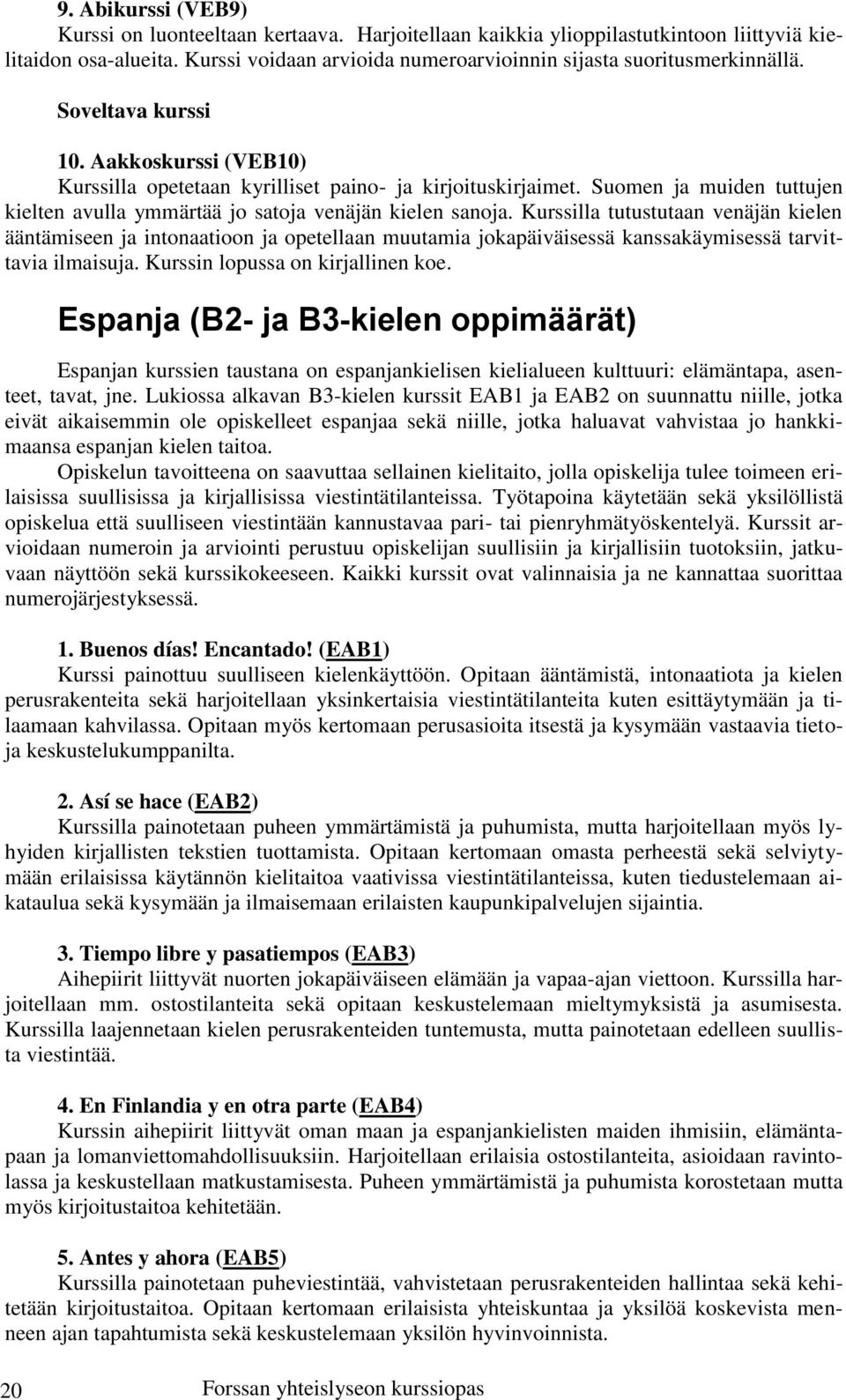 Kurssilla tutustutaan venäjän kielen ääntämiseen ja intonaatioon ja opetellaan muutamia jokapäiväisessä kanssakäymisessä tarvittavia ilmaisuja. Kurssin lopussa on kirjallinen koe.