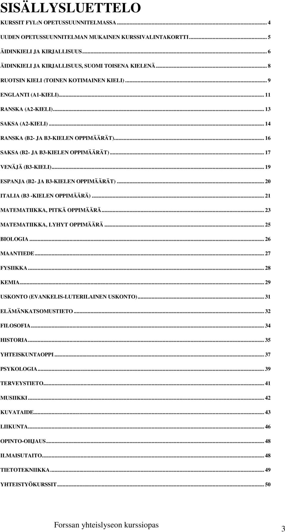 .. 17 VENÄJÄ (B3-KIELI)... 19 ESPANJA (B2- JA B3-KIELEN OPPIMÄÄRÄT)... 20 ITALIA (B3 -KIELEN OPPIMÄÄRÄ)... 21 MATEMATIIKKA, PITKÄ OPPIMÄÄRÄ... 23 MATEMATIIKKA, LYHYT OPPIMÄÄRÄ... 25 BIOLOGIA.