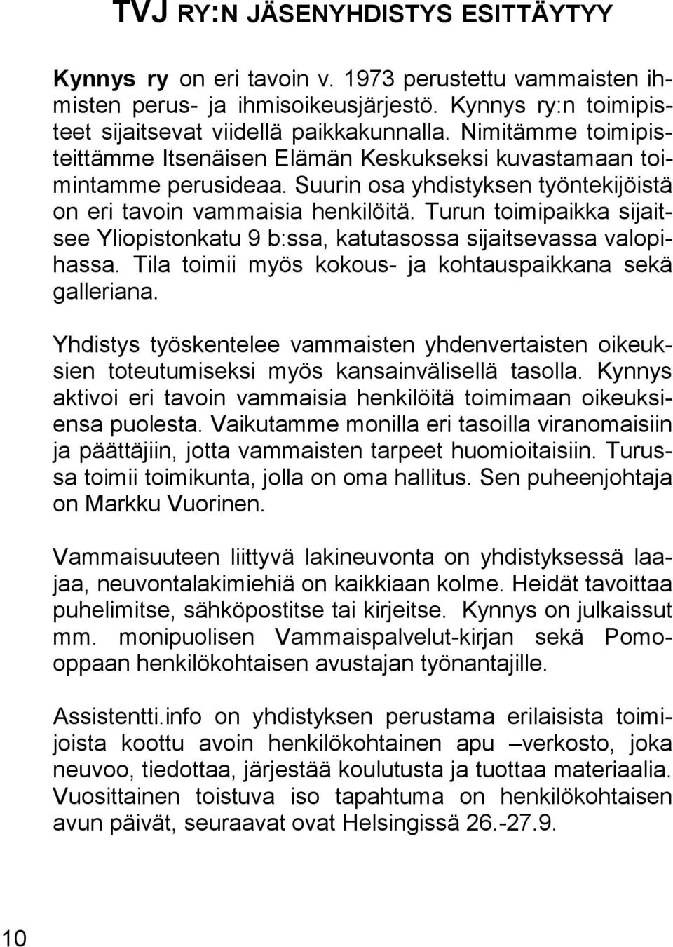 Turun toimipaikka sijaitsee Yliopistonkatu 9 b:ssa, katutasossa sijaitsevassa valopihassa. Tila toimii myös kokous- ja kohtauspaikkana sekä galleriana.