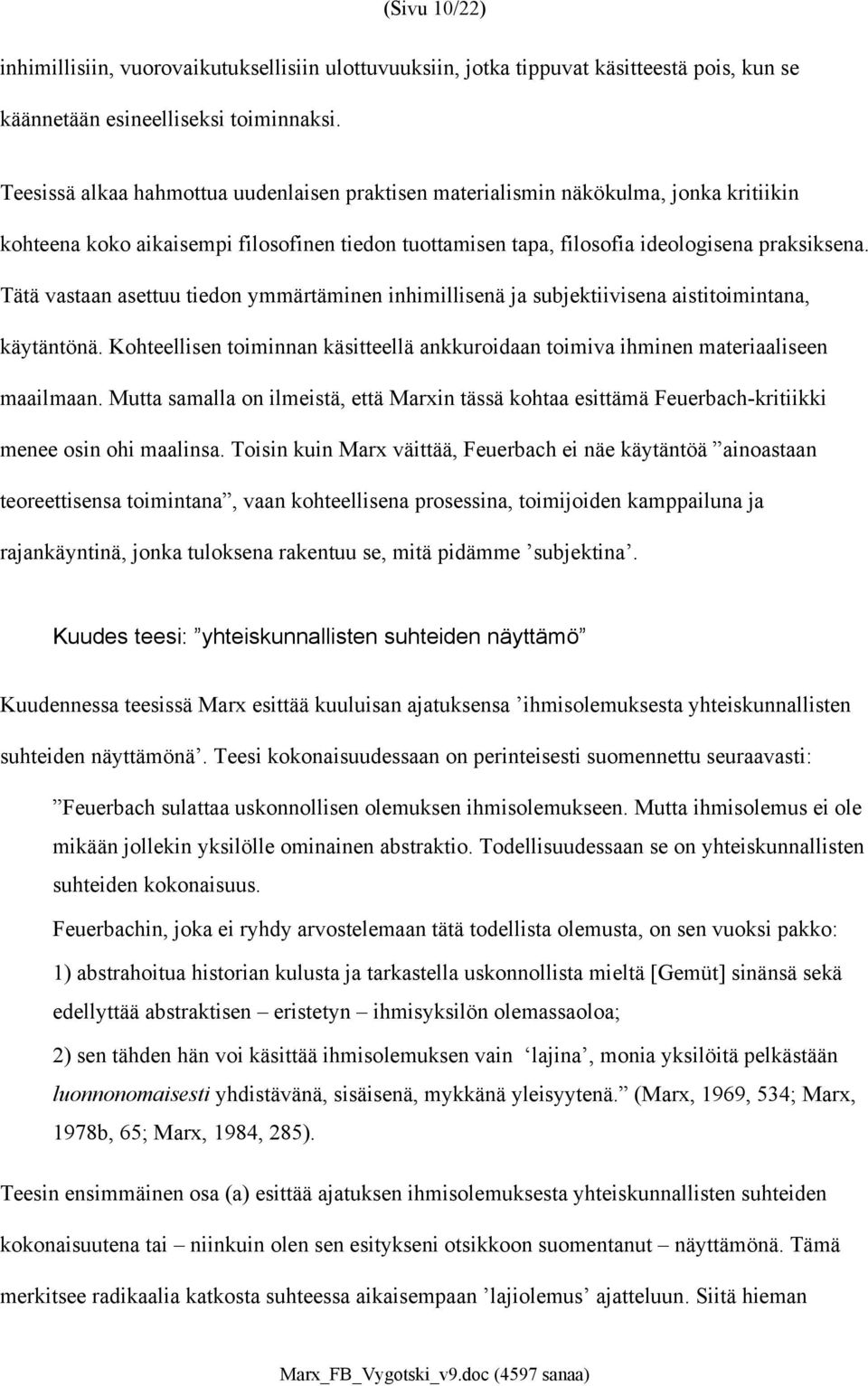 Tätä vastaan asettuu tiedon ymmärtäminen inhimillisenä ja subjektiivisena aistitoimintana, käytäntönä. Kohteellisen toiminnan käsitteellä ankkuroidaan toimiva ihminen materiaaliseen maailmaan.