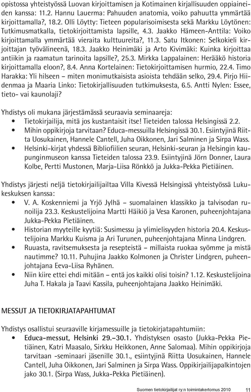 Jaakko Hämeen-Anttila: Voiko kirjoittamalla ymmärtää vieraita kulttuureita?, 11.3. Satu Itkonen: Selkokieli kirjoittajan työvälineenä, 18.3. Jaakko Heinimäki ja Arto Kivimäki: Kuinka kirjoittaa antiikin ja raamatun tarinoita lapsille?