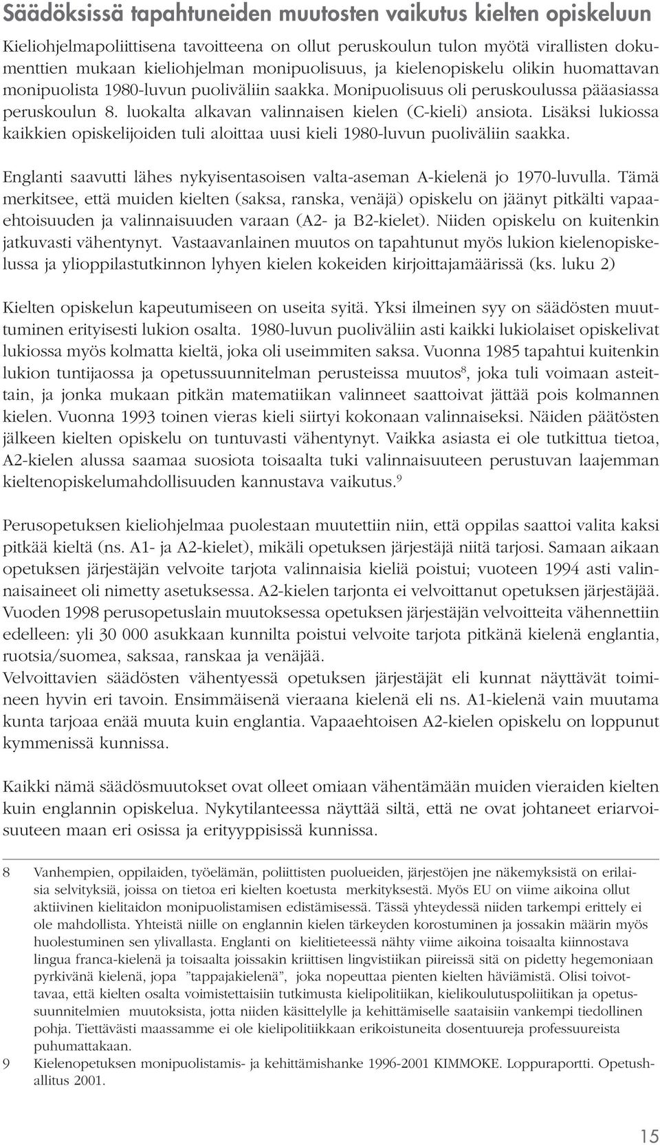 Lisäksi lukiossa kaikkien opiskelijoiden tuli aloittaa uusi kieli 1980-luvun puoliväliin saakka. Englanti saavutti lähes nykyisentasoisen valta-aseman A-kielenä jo 1970-luvulla.