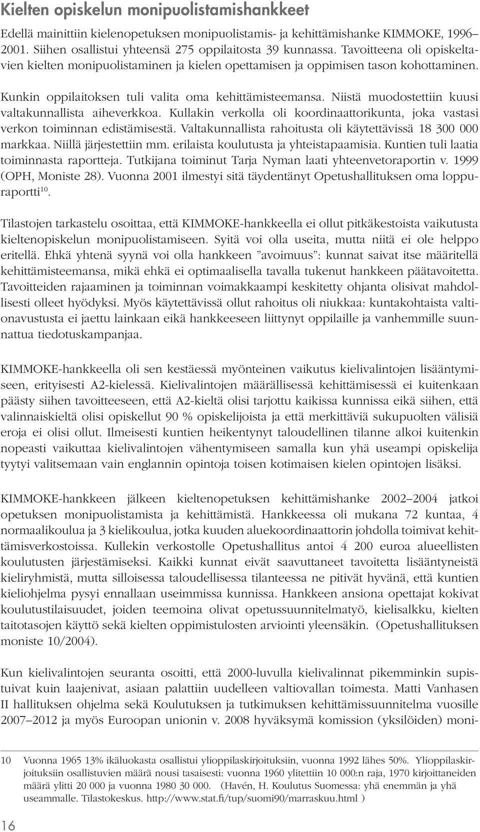 Niistä muodostettiin kuusi valtakunnallista aiheverkkoa. Kullakin verkolla oli koordinaattorikunta, joka vastasi verkon toiminnan edistämisestä.