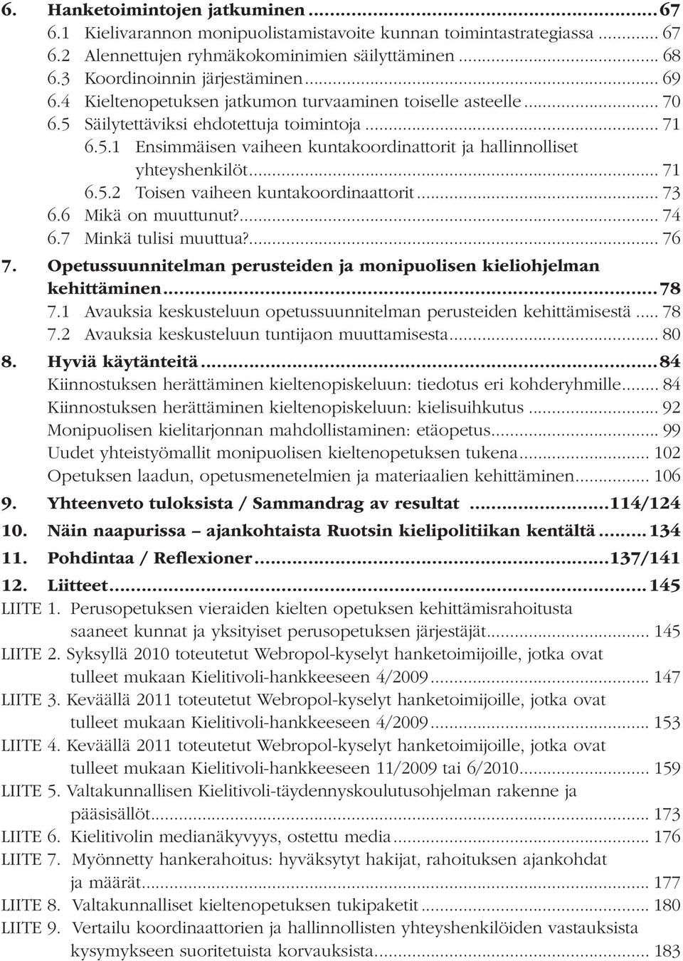 .. 71 6.5.2 Toisen vaiheen kuntakoordinaattorit... 73 6.6 Mikä on muuttunut?... 74 6.7 Minkä tulisi muuttua?... 76 7. Opetussuunnitelman perusteiden ja monipuolisen kieliohjelman kehittäminen...78 7.