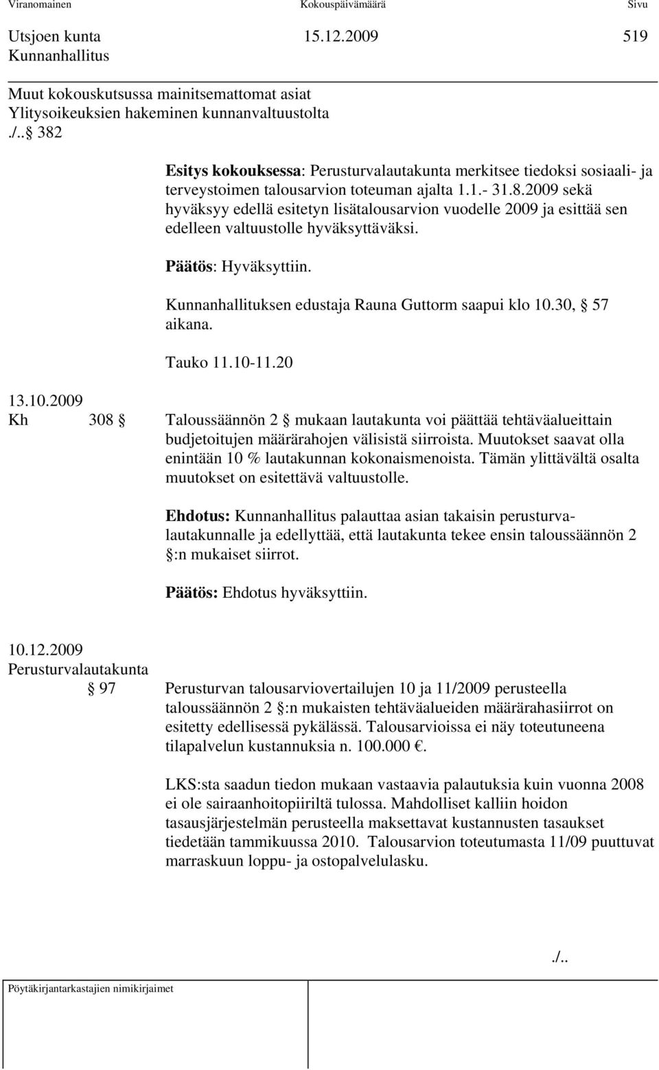 Päätös: Hyväksyttiin. Kunnanhallituksen edustaja Rauna Guttorm saapui klo 1.3, 57 aikana. Tauko 11.1-11.2 13.1.29 Kh 38 Taloussäännön 2 mukaan lautakunta voi päättää tehtäväalueittain budjetoitujen määrärahojen välisistä siirroista.