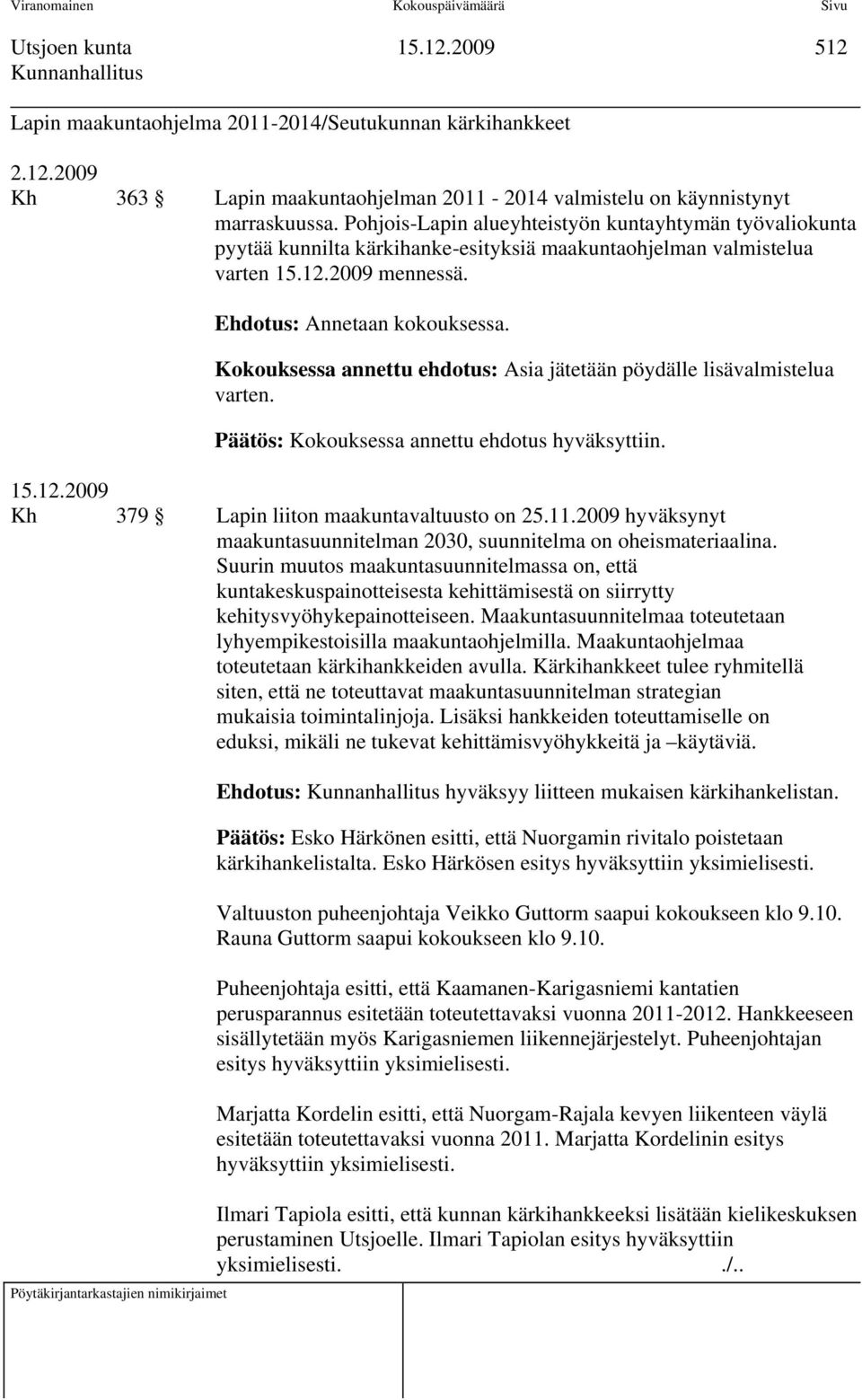 Kokouksessa annettu ehdotus: Asia jätetään pöydälle lisävalmistelua varten. Päätös: Kokouksessa annettu ehdotus hyväksyttiin. 15.12.29 Kh 379 Lapin liiton maakuntavaltuusto on 25.11.