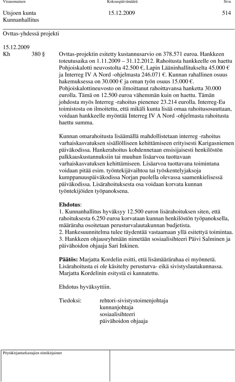 ja oman työn osuus 15.. Pohjoiskalottineuvosto on ilmoittanut rahoittavansa hanketta 3. eurolla. Tämä on 12.5 euroa vähemmän kuin on haettu. Tämän johdosta myös Interreg -rahoitus pienenee 23.